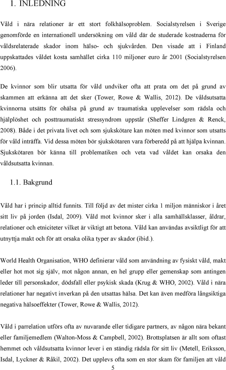 Den visade att i Finland uppskattades våldet kosta samhället cirka 110 miljoner euro år 2001 (Socialstyrelsen 2006).