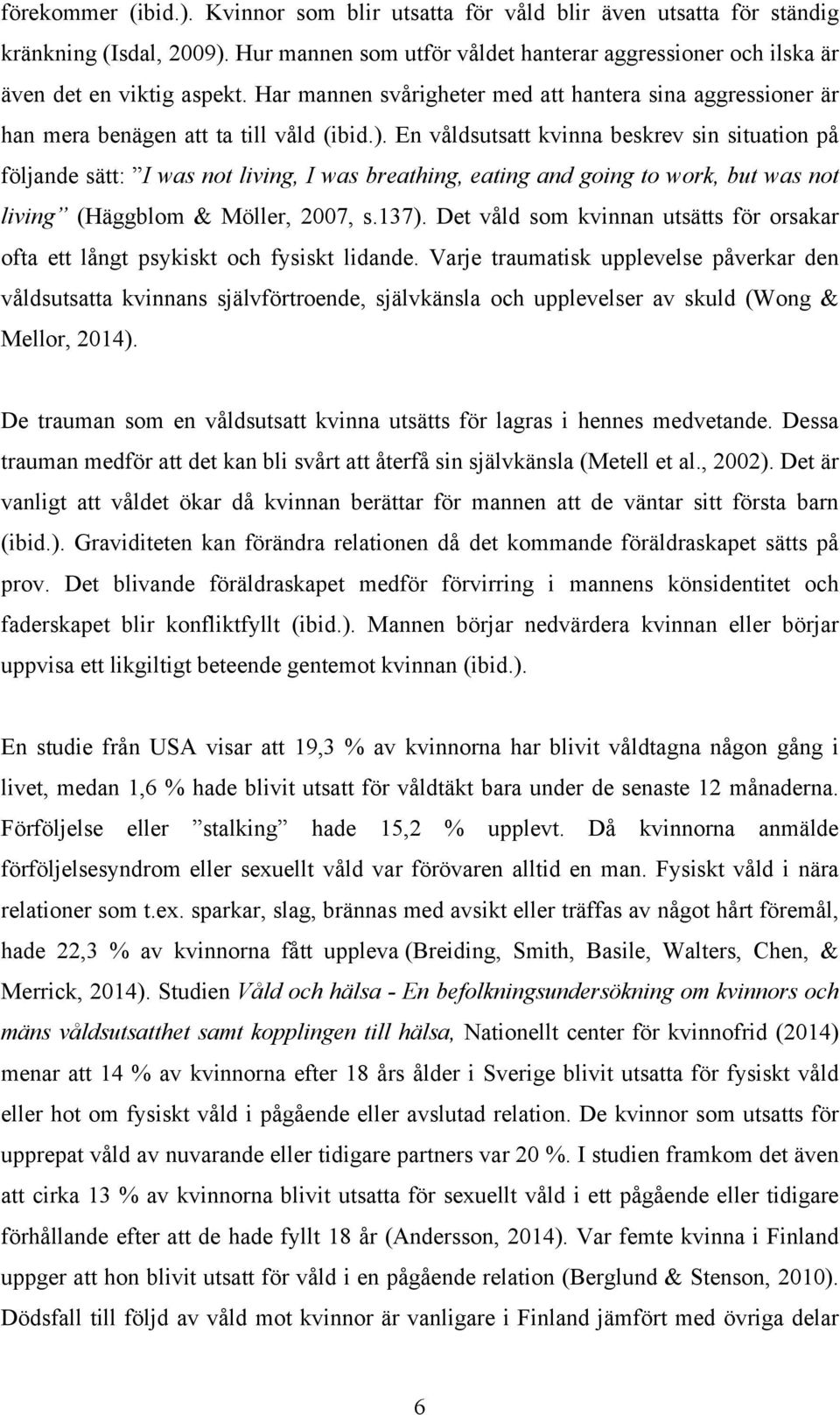 En våldsutsatt kvinna beskrev sin situation på följande sätt: I was not living, I was breathing, eating and going to work, but was not living (Häggblom & Möller, 2007, s.137).