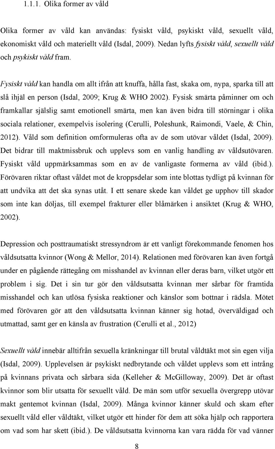 Fysiskt våld kan handla om allt ifrån att knuffa, hålla fast, skaka om, nypa, sparka till att slå ihjäl en person (Isdal, 2009; Krug & WHO 2002).