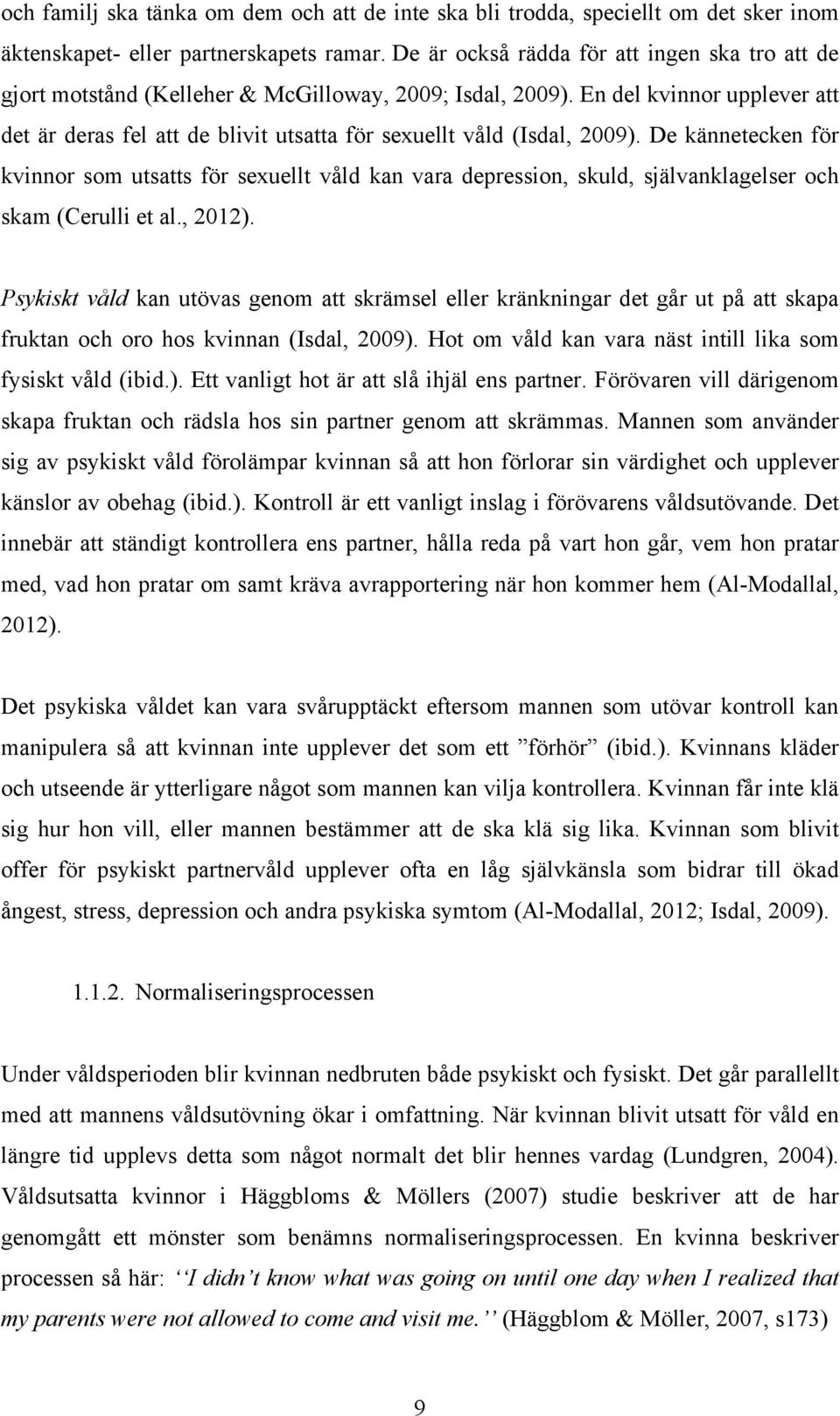 En del kvinnor upplever att det är deras fel att de blivit utsatta för sexuellt våld (Isdal, 2009).