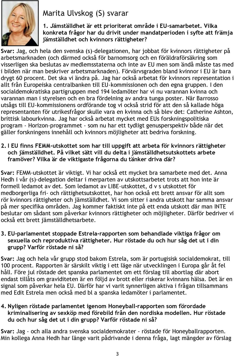 medlemsstaterna och inte av EU men som ändå måste tas med i bilden när man beskriver arbetsmarknaden). Förvärvsgraden bland kvinnor i EU är bara drygt 60 procent. Det ska vi ändra på.