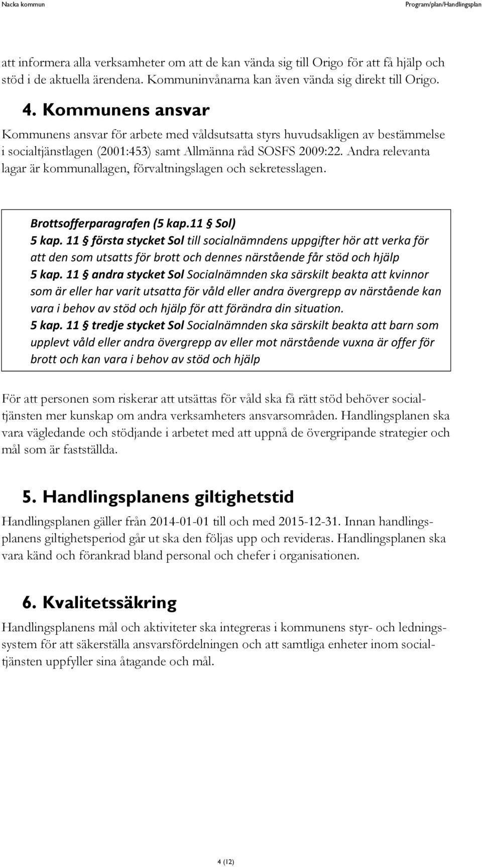 Andra relevanta lagar är kommunallagen, förvaltningslagen och sekretesslagen. Brottsofferparagrafen (5 kap.11 Sol) 5 kap.