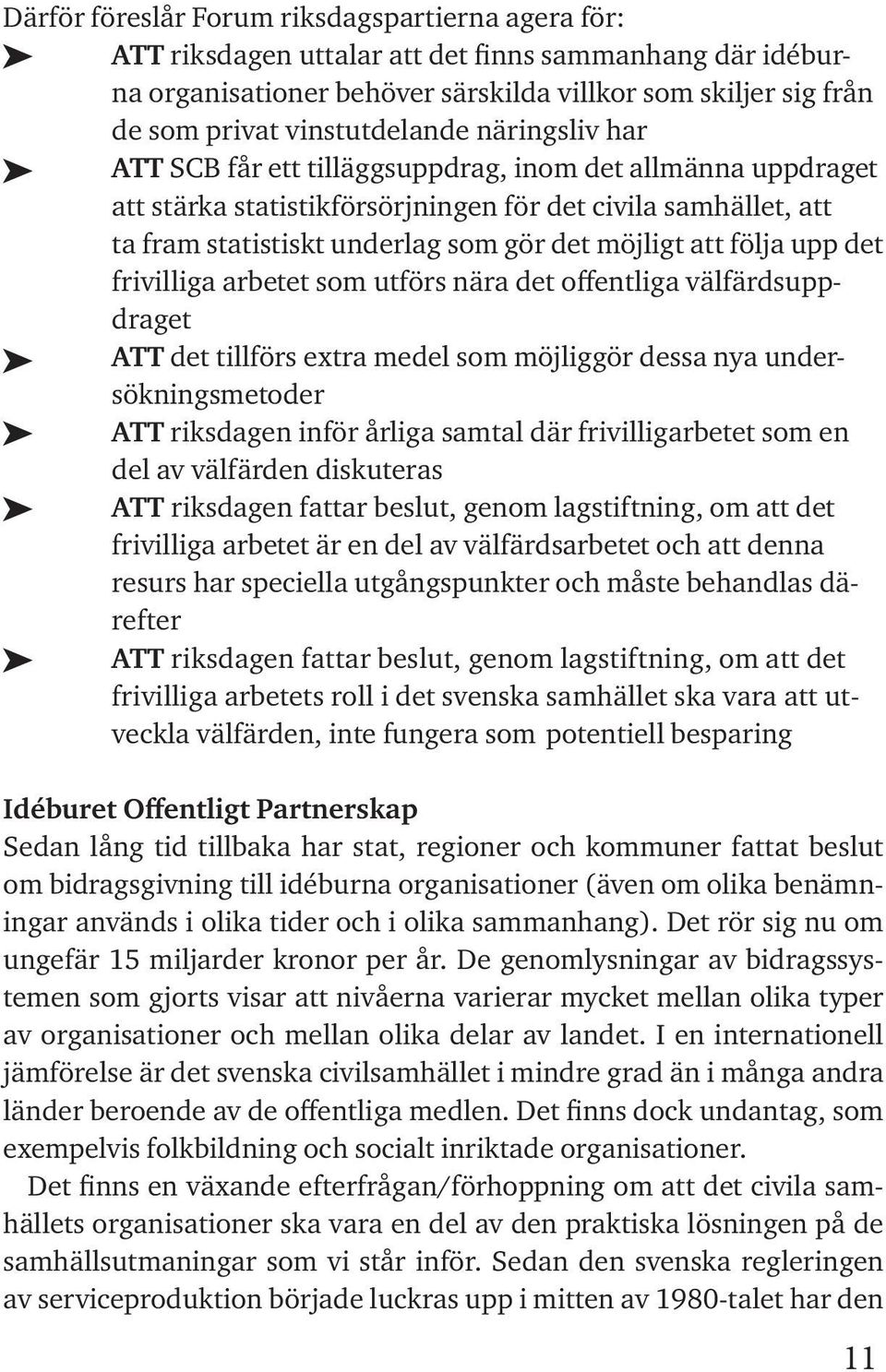 möjligt att följa upp det frivilliga arbetet som utförs nära det offentliga välfärdsuppdraget ATT det tillförs extra medel som möjliggör dessa nya undersökningsmetoder ATT riksdagen inför årliga