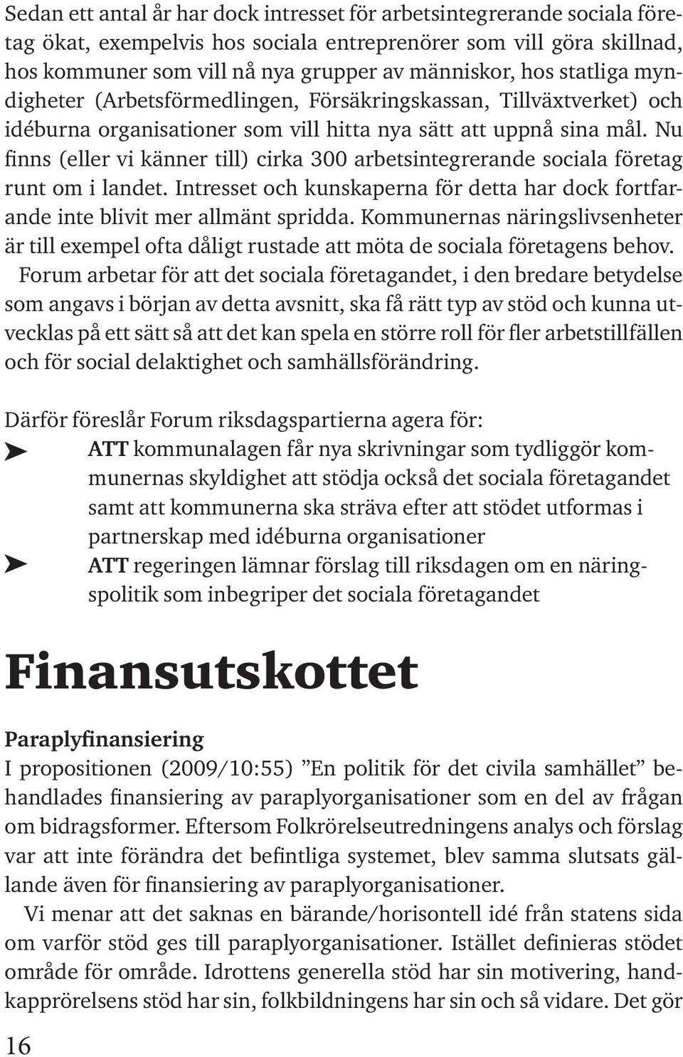 Nu finns (eller vi känner till) cirka 300 arbetsintegrerande sociala företag runt om i landet. Intresset och kunskaperna för detta har dock fortfarande inte blivit mer allmänt spridda.