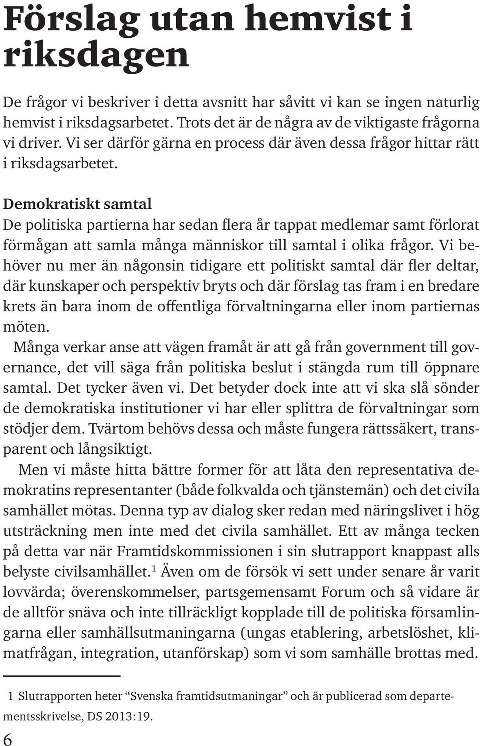 Demokratiskt samtal De politiska partierna har sedan flera år tappat medlemar samt förlorat förmågan att samla många människor till samtal i olika frågor.