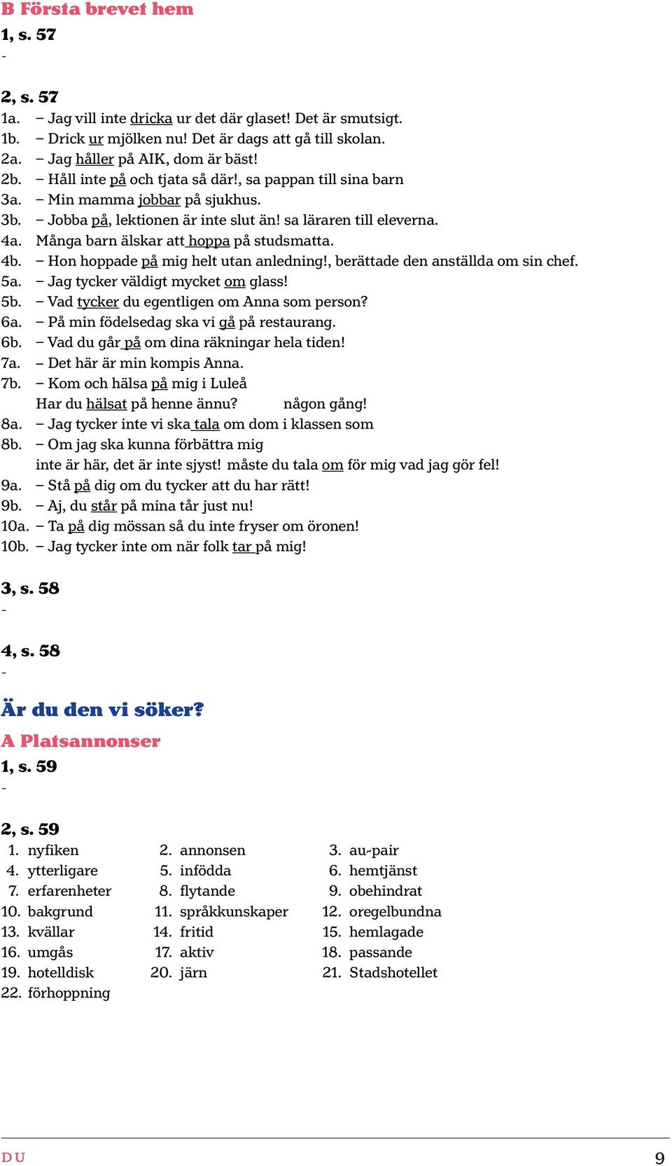 Många barn älskar att hoppa på studsmatta. 4b. Hon hoppade på mig helt utan anledning!, berättade den anställda om sin chef. 5a. Jag tycker väldigt mycket om glass! 5b.