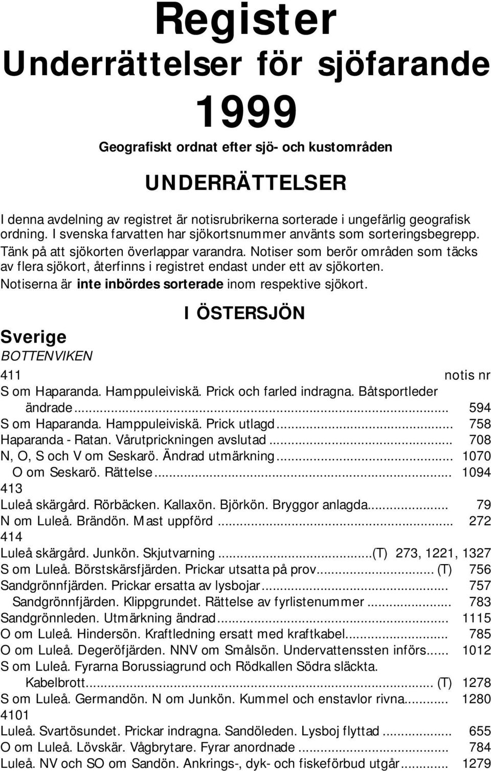 Notiser som berör områden som täcks av flera sjökort, återfinns i registret endast under ett av sjökorten. Notiserna är inte inbördes sorterade inom respektive sjökort.