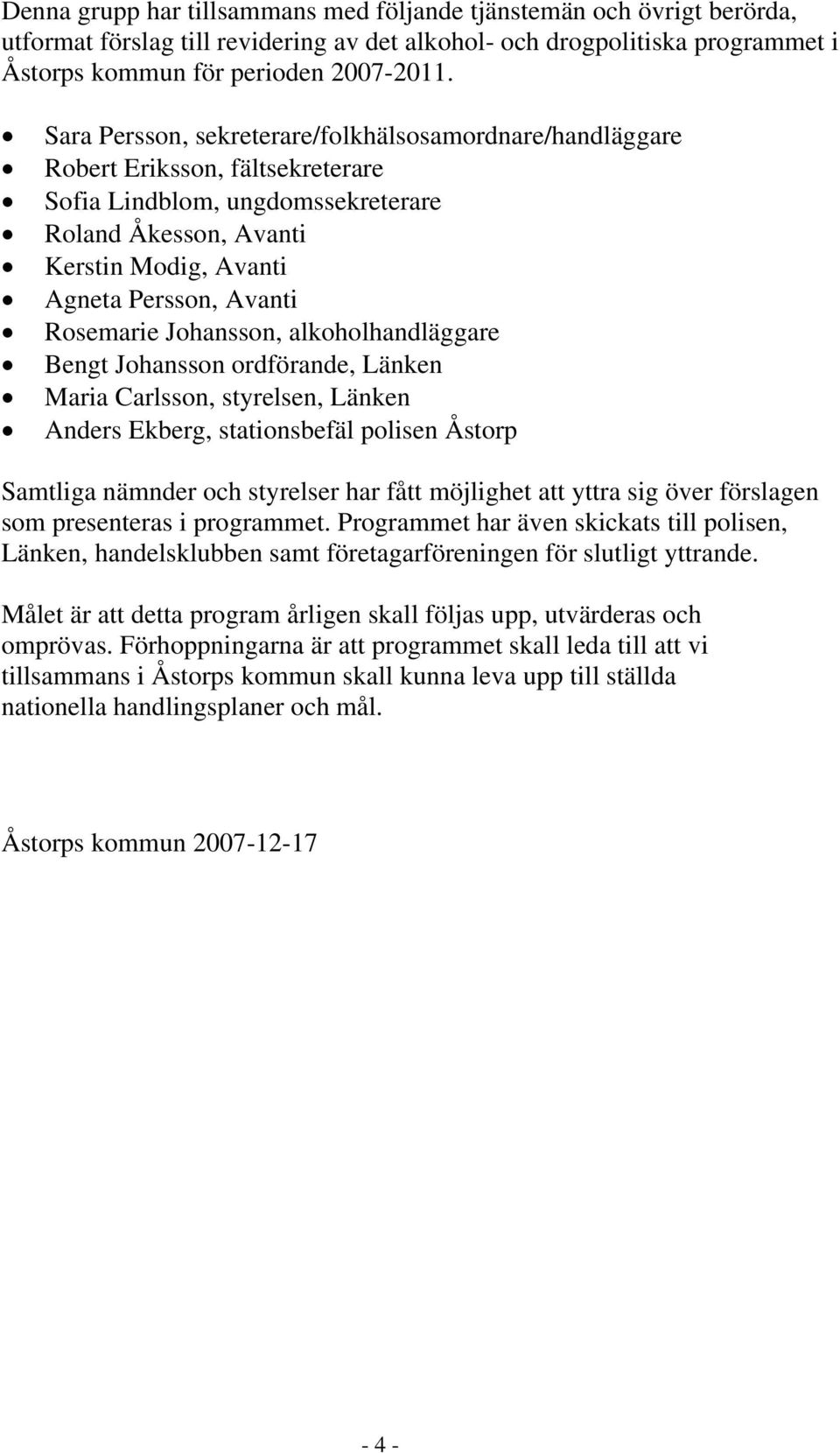 Rosemarie Johansson, alkoholhandläggare Bengt Johansson ordförande, Länken Maria Carlsson, styrelsen, Länken Anders Ekberg, stationsbefäl polisen Åstorp Samtliga nämnder och styrelser har fått