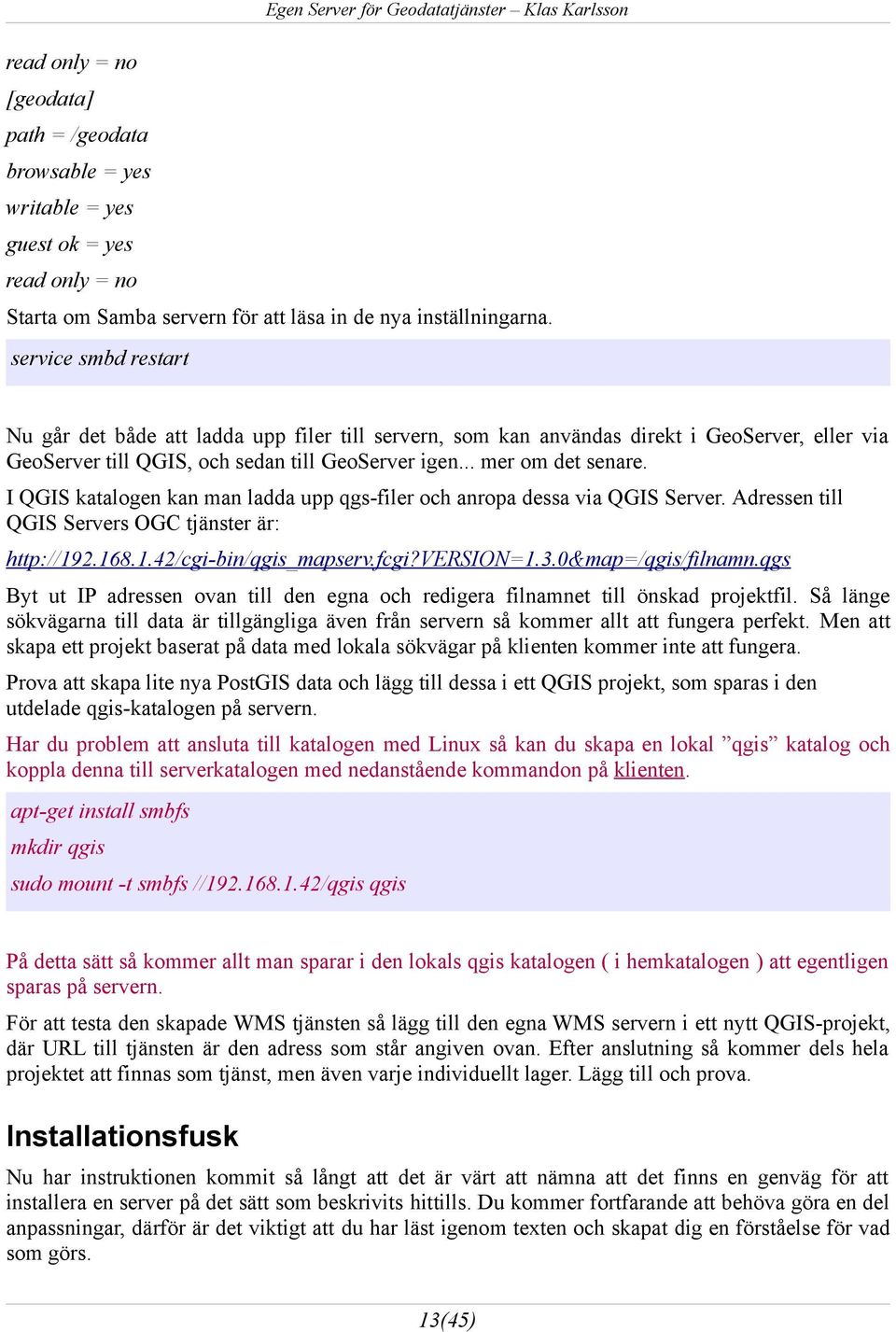 I QGIS katalogen kan man ladda upp qgs-filer och anropa dessa via QGIS Server. Adressen till QGIS Servers OGC tjänster är: http://192.168.1.42/cgi-bin/qgis_mapserv.fcgi?version=1.3.