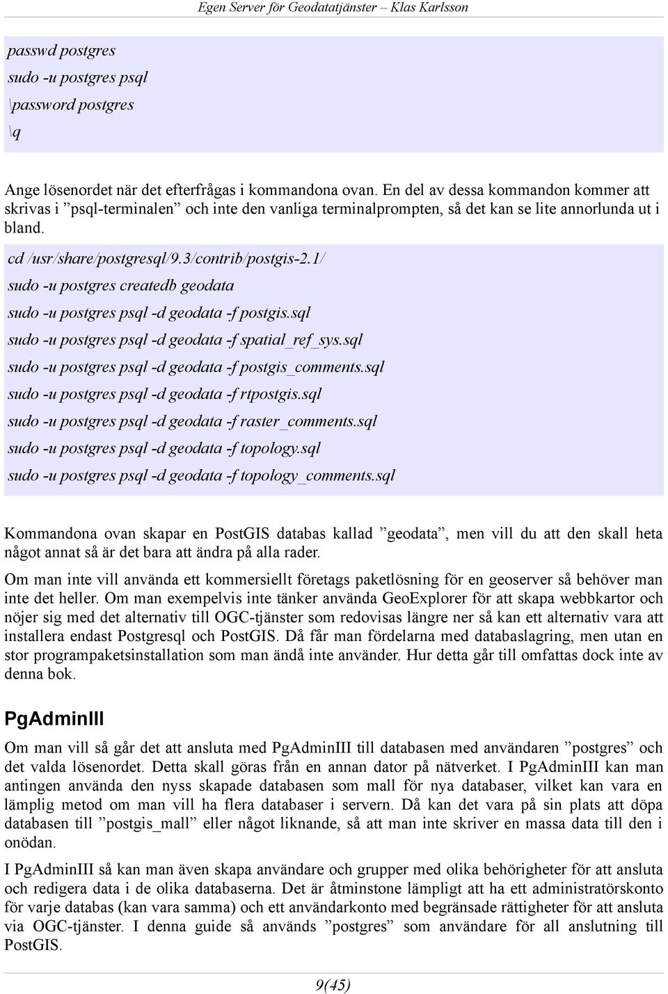 1/ sudo -u postgres createdb geodata sudo -u postgres psql -d geodata -f postgis.sql sudo -u postgres psql -d geodata -f spatial_ref_sys.sql sudo -u postgres psql -d geodata -f postgis_comments.