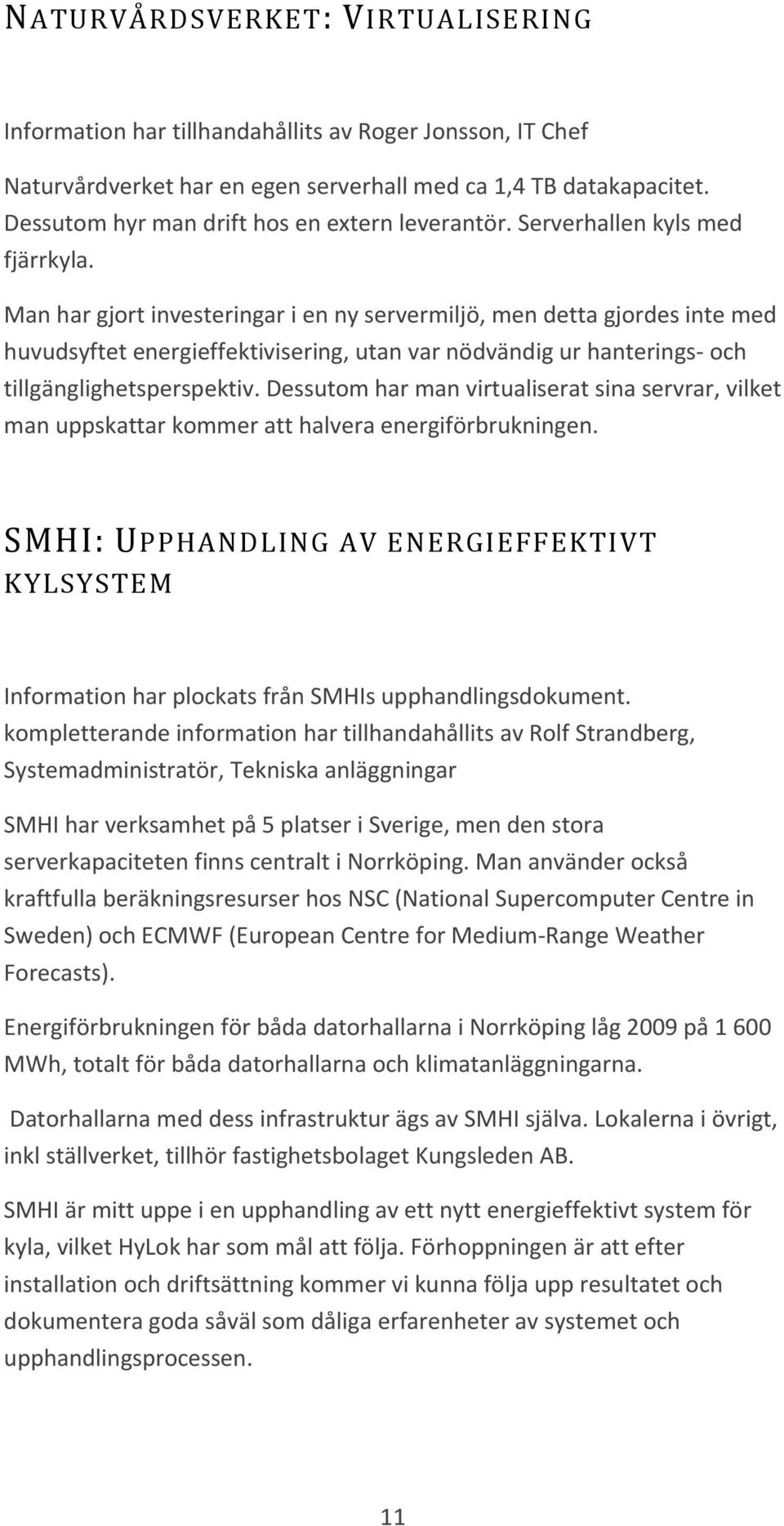 Man har gjort investeringar i en ny servermiljö, men detta gjordes inte med huvudsyftet energieffektivisering, utan var nödvändig ur hanterings och tillgänglighetsperspektiv.