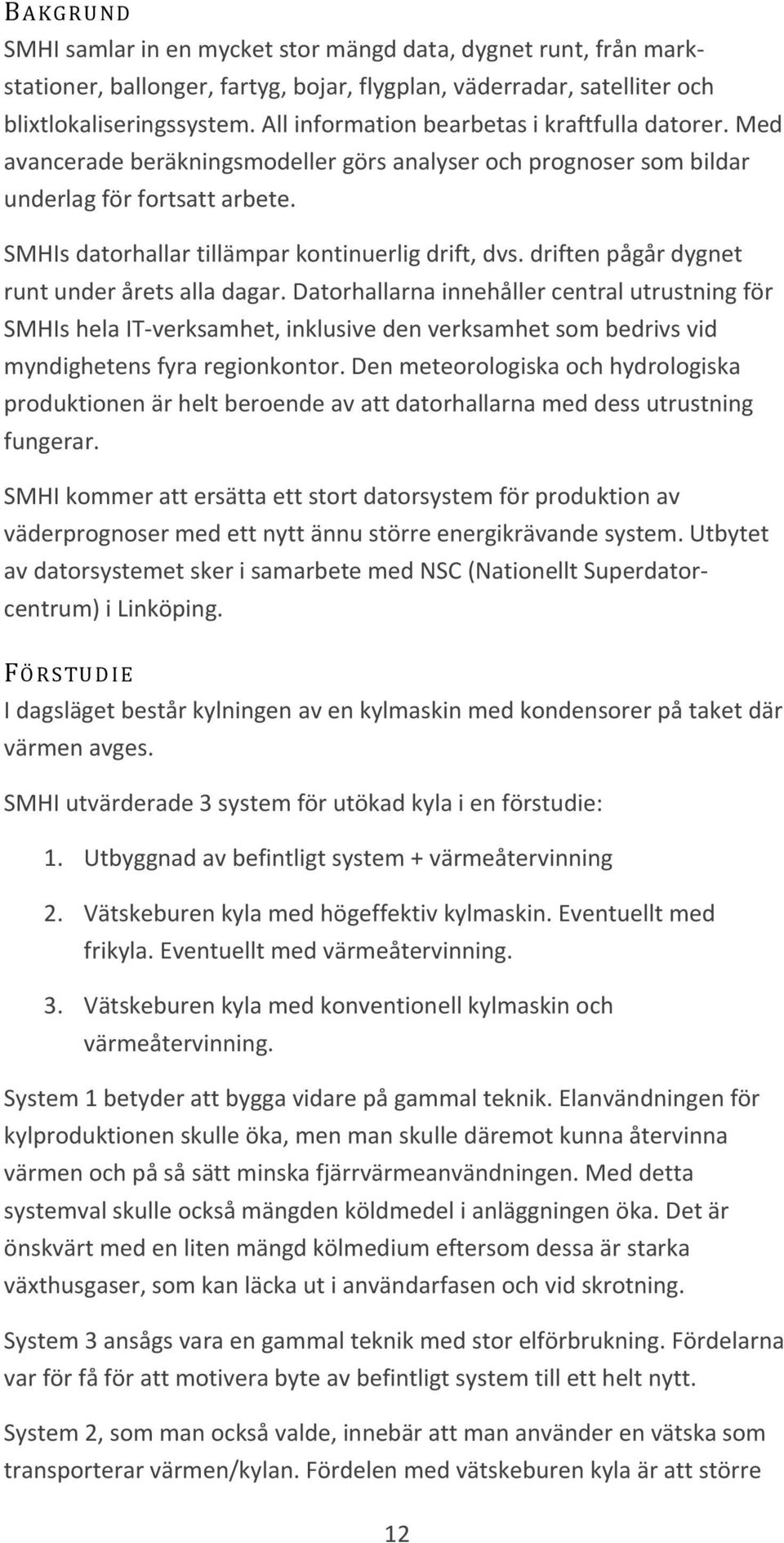 SMHIs datorhallar tillämpar kontinuerlig drift, dvs. driften pågår dygnet runt under årets alla dagar.