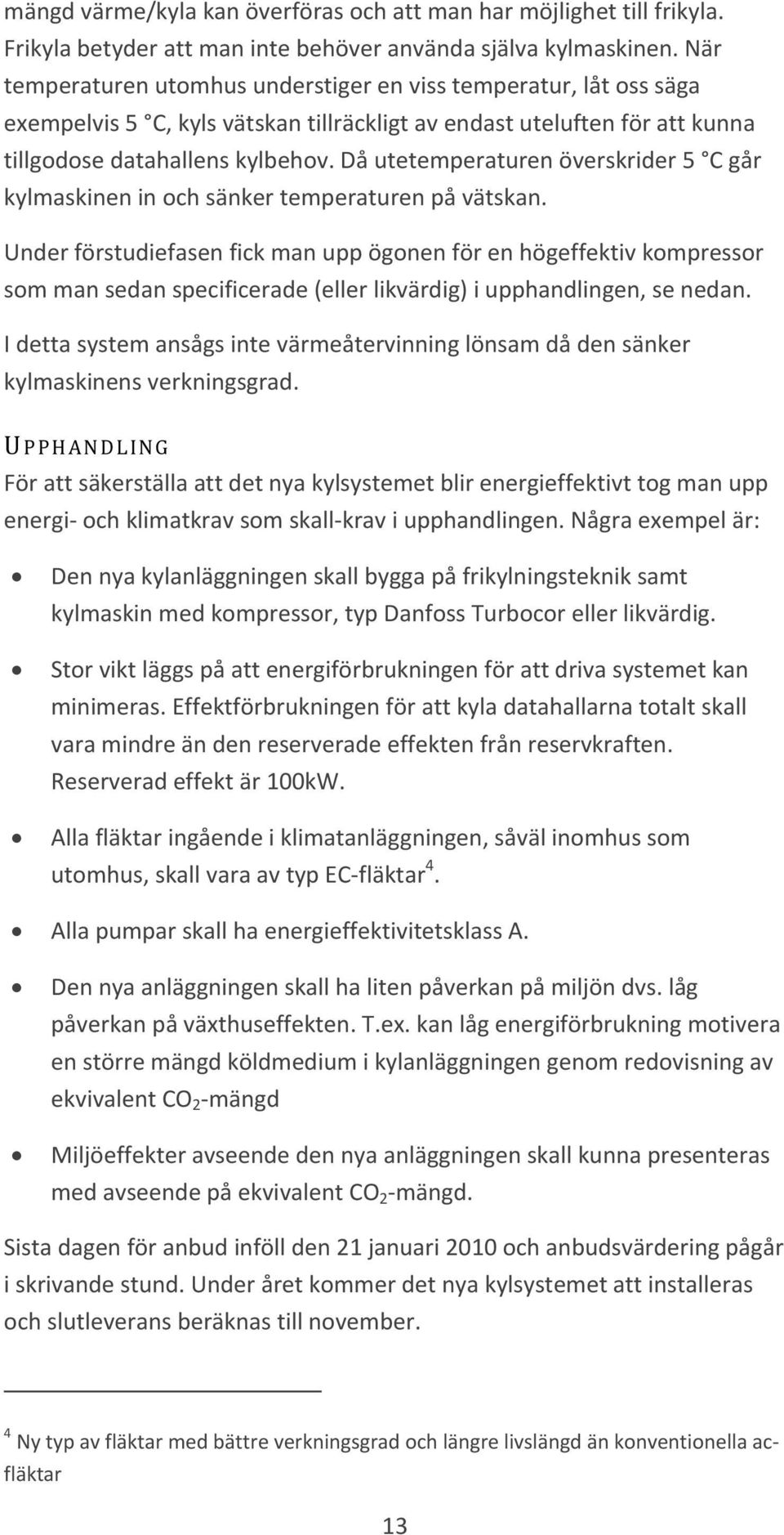 Då utetemperaturen överskrider 5 C går kylmaskinen in och sänker temperaturen på vätskan.