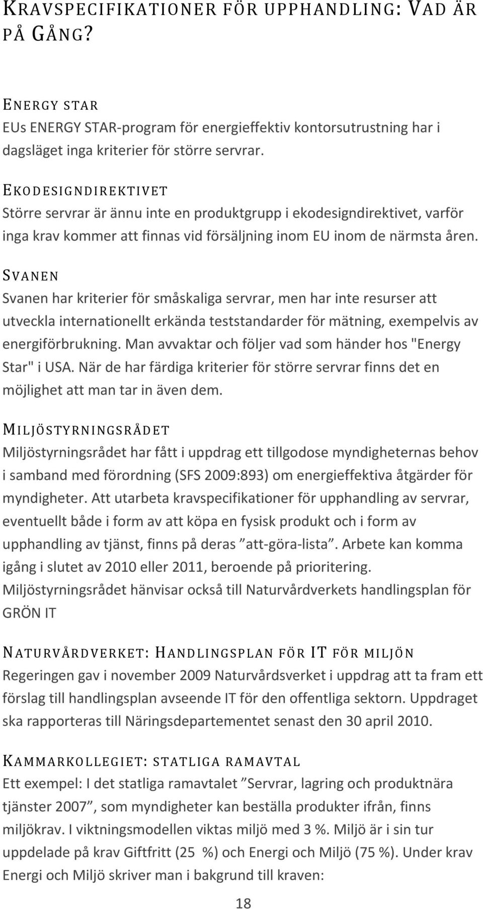 SVANEN Svanen har kriterier för småskaliga servrar, men har inte resurser att utveckla internationellt erkända teststandarder för mätning, exempelvis av energiförbrukning.