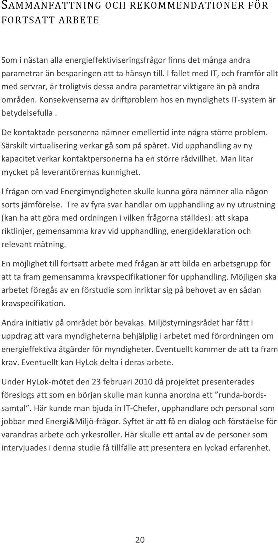 De kontaktade personerna nämner emellertid inte några större problem. Särskilt virtualisering verkar gå som på spåret. Vid upphandling av ny kapacitet verkar kontaktpersonerna ha en större rådvillhet.