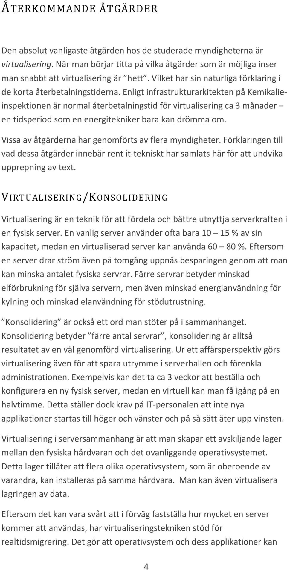 Enligt infrastrukturarkitekten på Kemikalieinspektionen är normal återbetalningstid för virtualisering ca 3 månader en tidsperiod som en energitekniker bara kan drömma om.