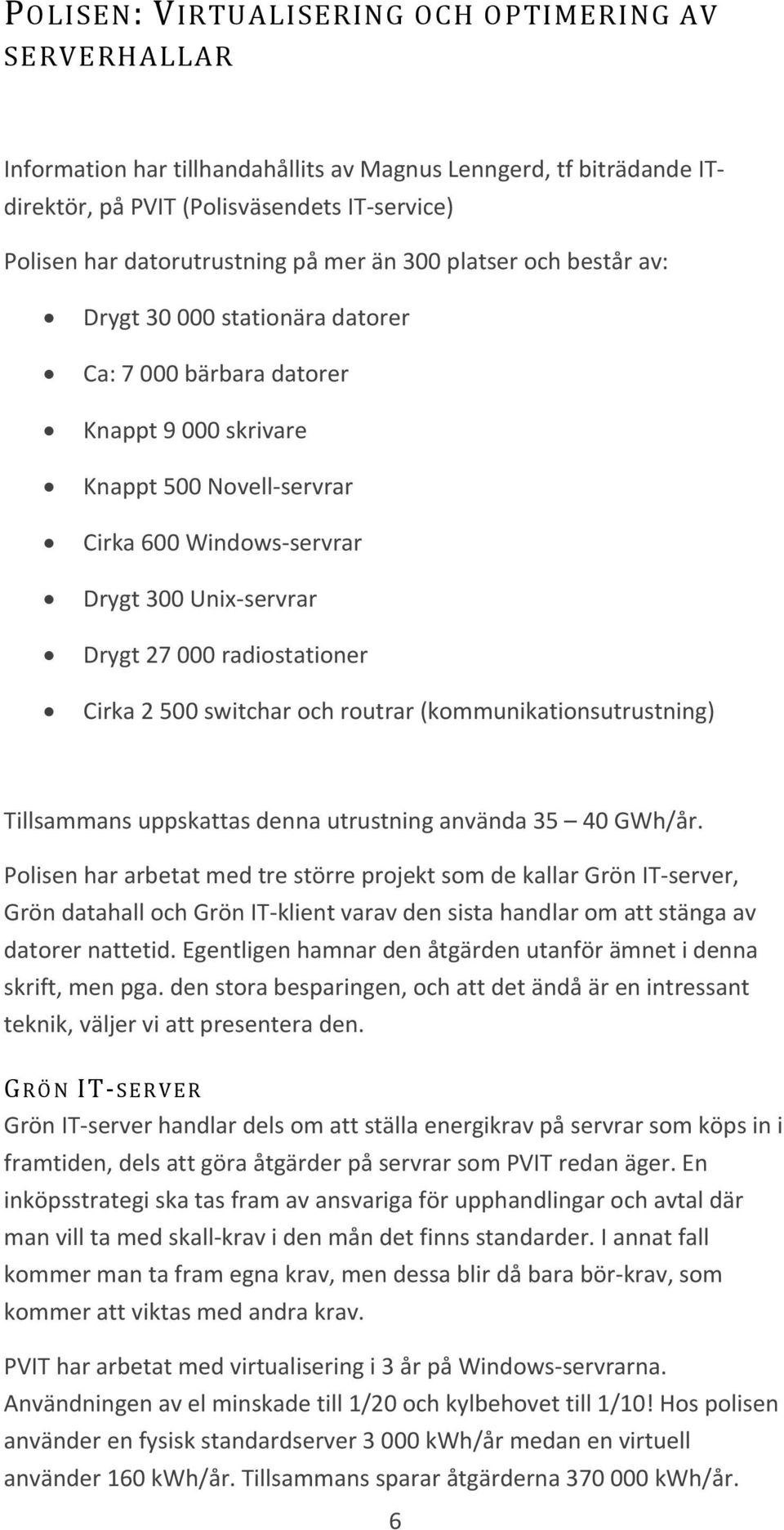 27 000 radiostationer Cirka 2 500 switchar och routrar (kommunikationsutrustning) Tillsammans uppskattas denna utrustning använda 35 40 GWh/år.