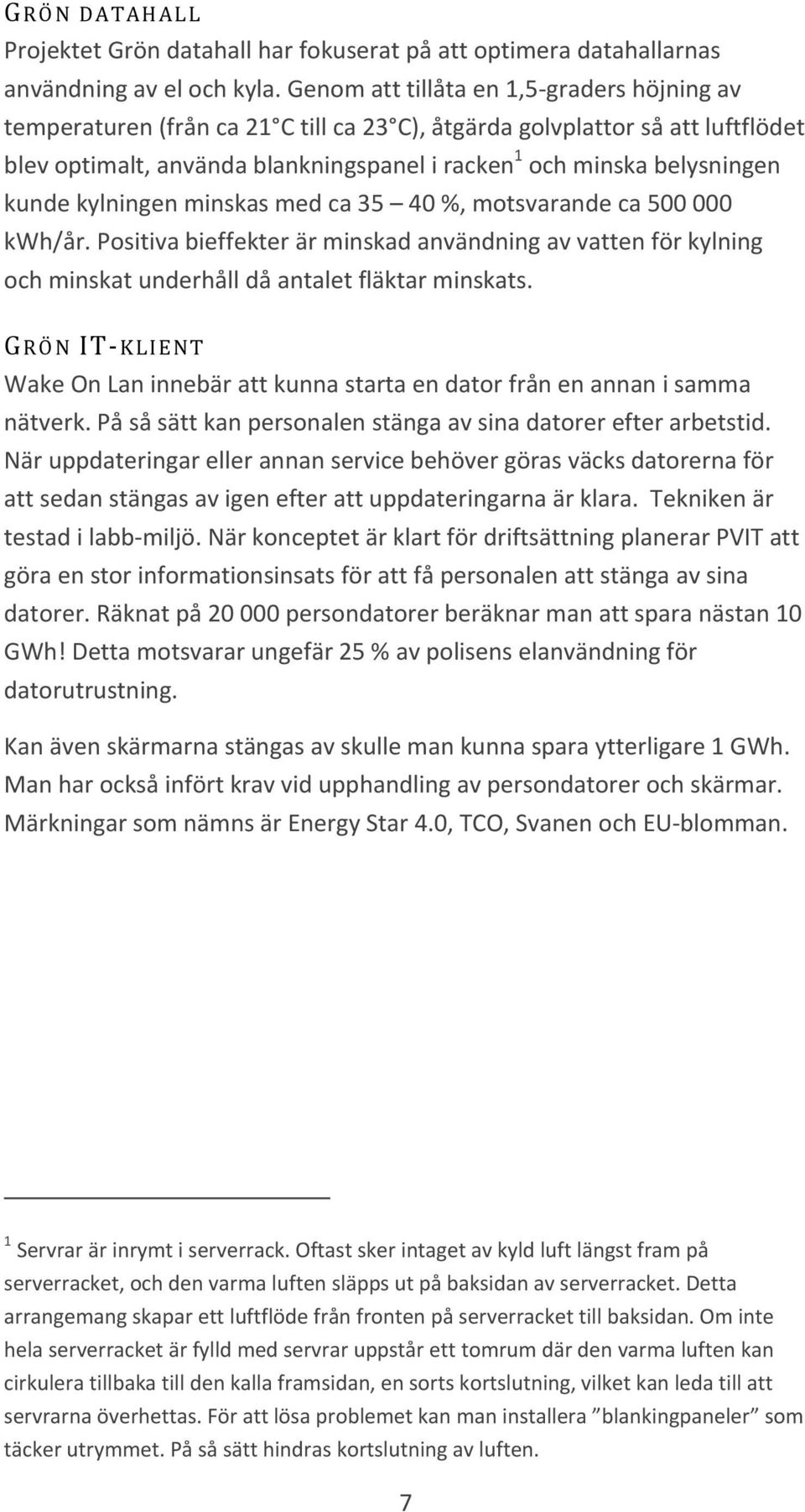 kunde kylningen minskas med ca 35 40 %, motsvarande ca 500 000 kwh/år. Positiva bieffekter är minskad användning av vatten för kylning och minskat underhåll då antalet fläktar minskats.