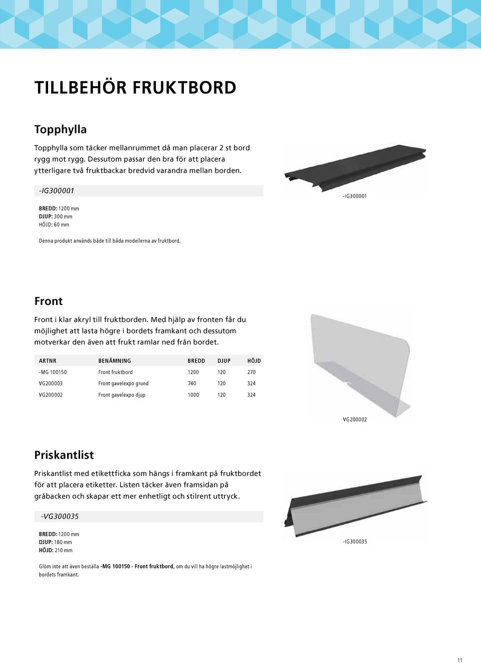 -IG300001 -IG300001 BREDD: 1200 mm DJUP: 300 mm HÖJD: 60 mm Denna produkt används både till båda modellerna av fruktbord. Front Front i klar akryl till fruktborden.