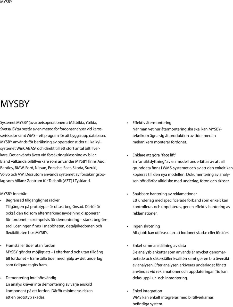 Bland välkända biltillverkare som använder MYSBY finns Audi, Bentley, BMW, Ford, Nissan, Porsche, Seat, Skoda, Suzuki, Volvo och VW.