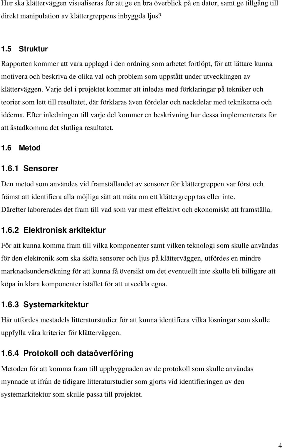 Varje del i projektet kommer att inledas med förklaringar på tekniker och teorier som lett till resultatet, där förklaras även fördelar och nackdelar med teknikerna och idéerna.