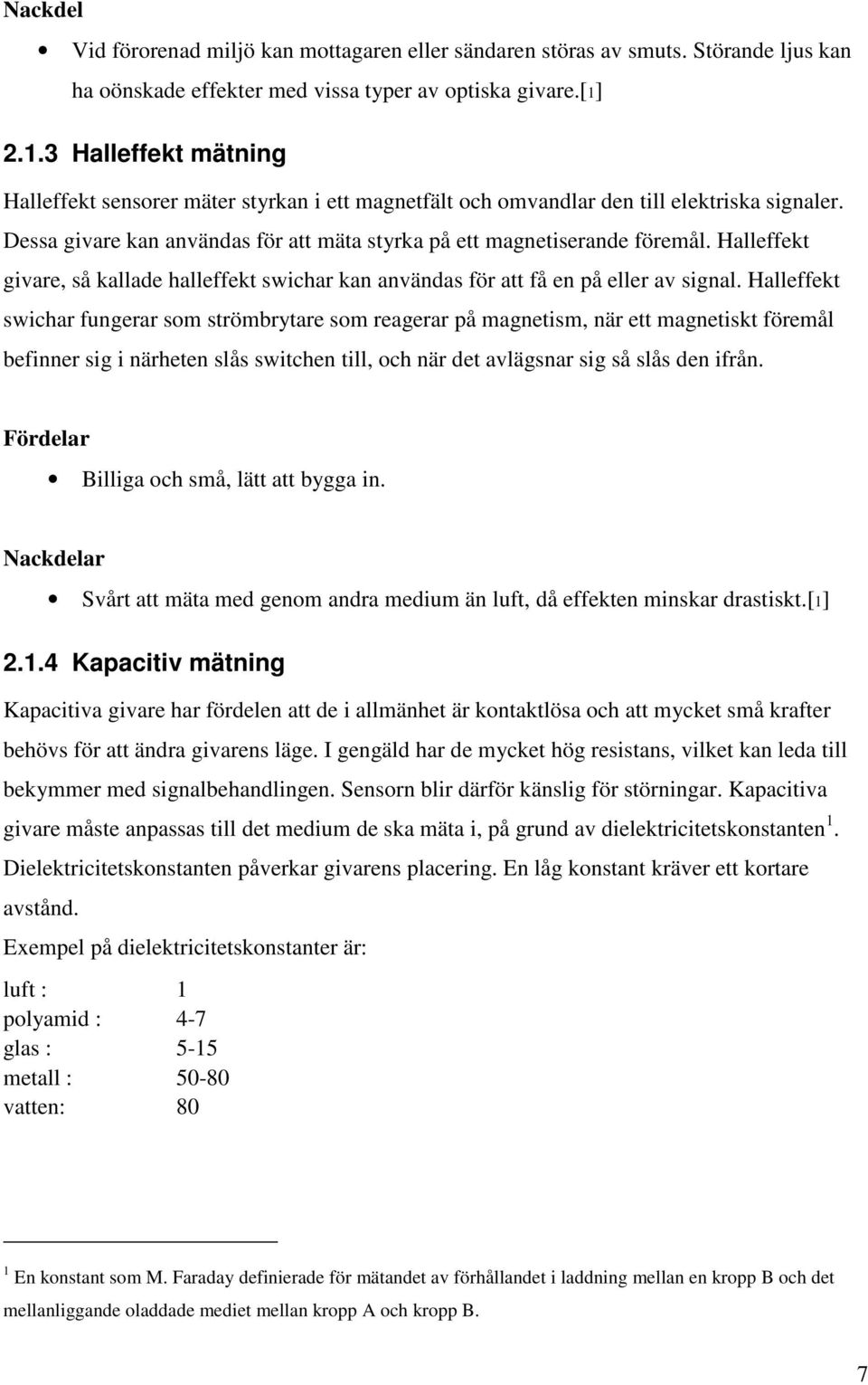 Halleffekt givare, så kallade halleffekt swichar kan användas för att få en på eller av signal.