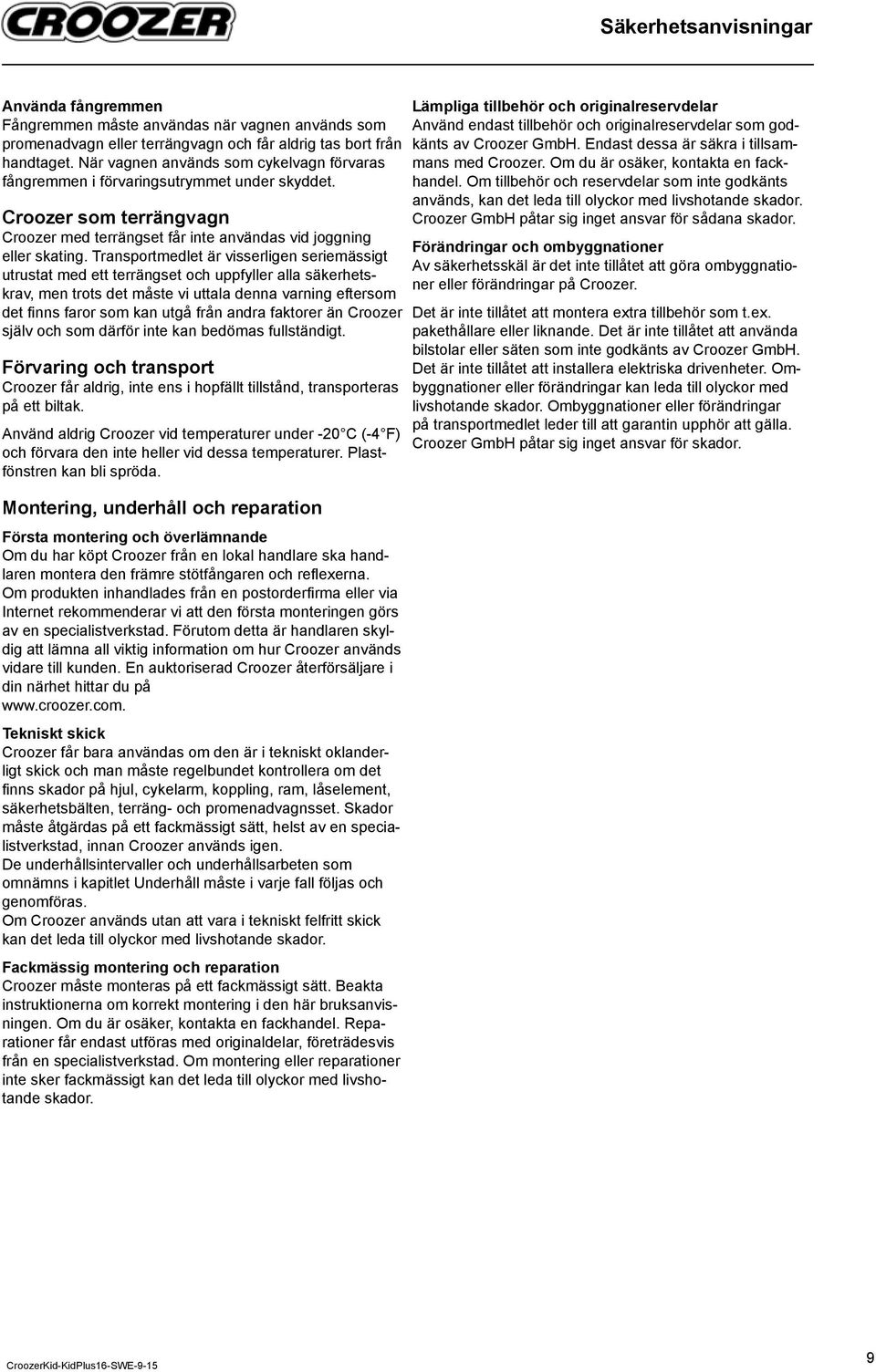 Transportmedlet är visserligen seriemässigt utrustat med ett terrängset och uppfyller alla säkerhetskrav, men trots det måste vi uttala denna varning eftersom det fi nns faror som kan utgå från andra