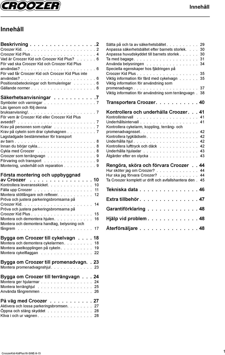 ...... 6 Gällande normer.................... 6 Säkerhetsanvisningar...........7 Symboler och varningar................ 7 Läs igenom och följ denna bruksanvisning!