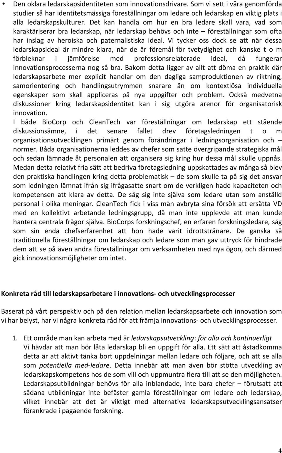 Det kan handla om hur en bra ledare skall vara, vad som karaktäriserar bra ledarskap, när ledarskap behövs och inte föreställningar som ofta har inslag av heroiska och paternalistiska ideal.