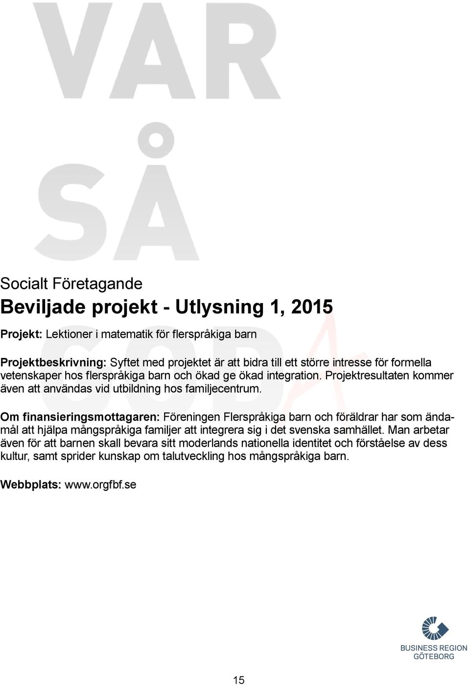 Om finansieringsmottagaren: Föreningen Flerspråkiga barn och föräldrar har som ändamål att hjälpa mångspråkiga familjer att integrera sig i det svenska samhället.