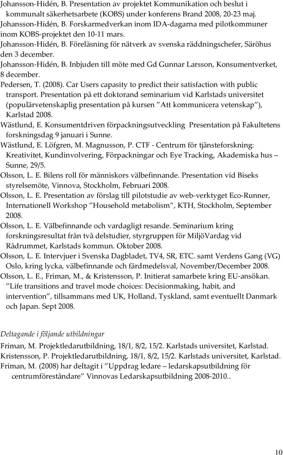 Johansson Hidén, B. Inbjuden till möte med Gd Gunnar Larsson, Konsumentverket, 8 december. Pedersen, T. (2008). Car Users capasity to predict their satisfaction with public transport.