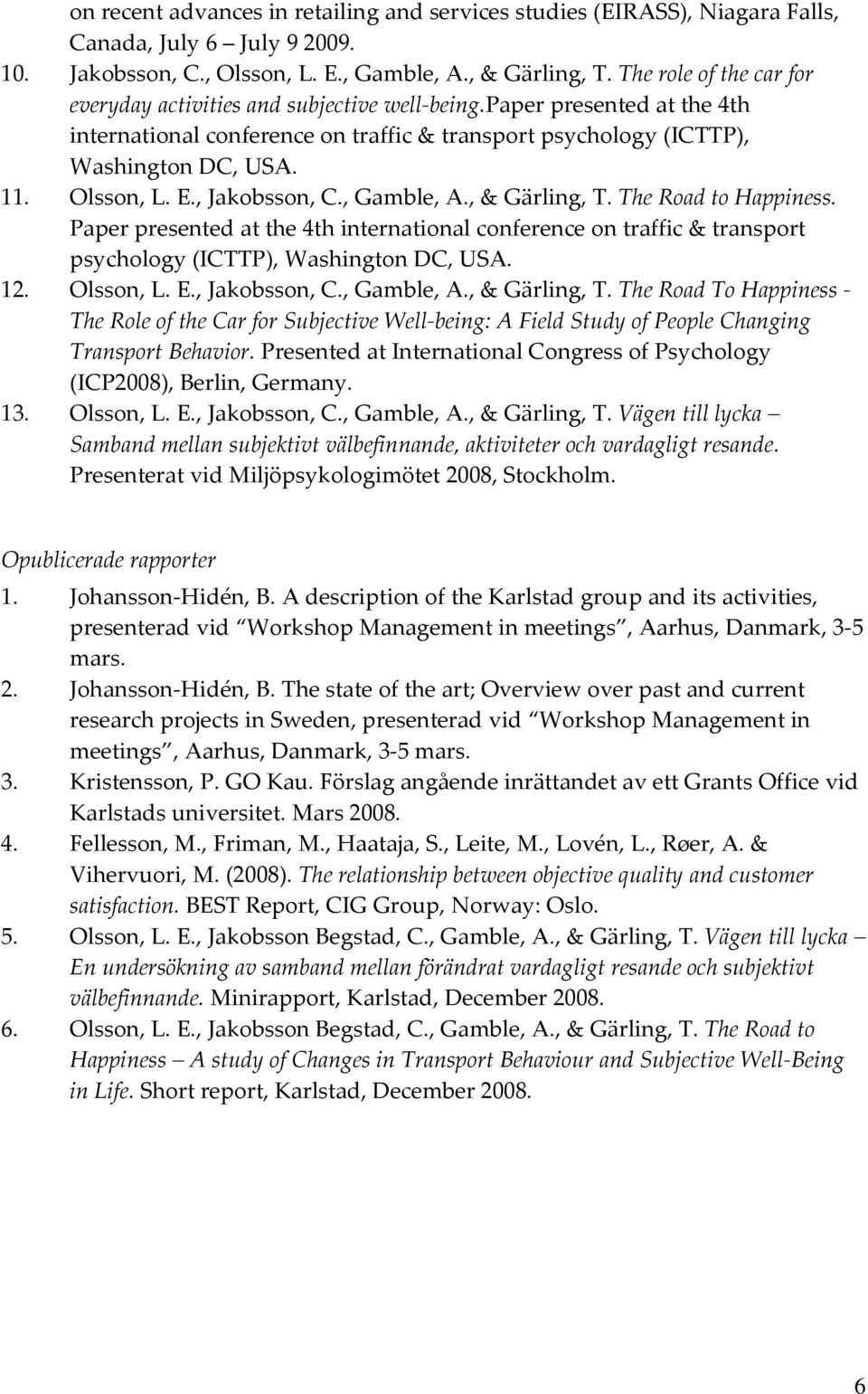 E., Jakobsson, C., Gamble, A., & Gärling, T. The Road to Happiness. Paper presented at the 4th international conference on traffic & transport psychology (ICTTP), Washington DC, USA. 12. Olsson, L. E.