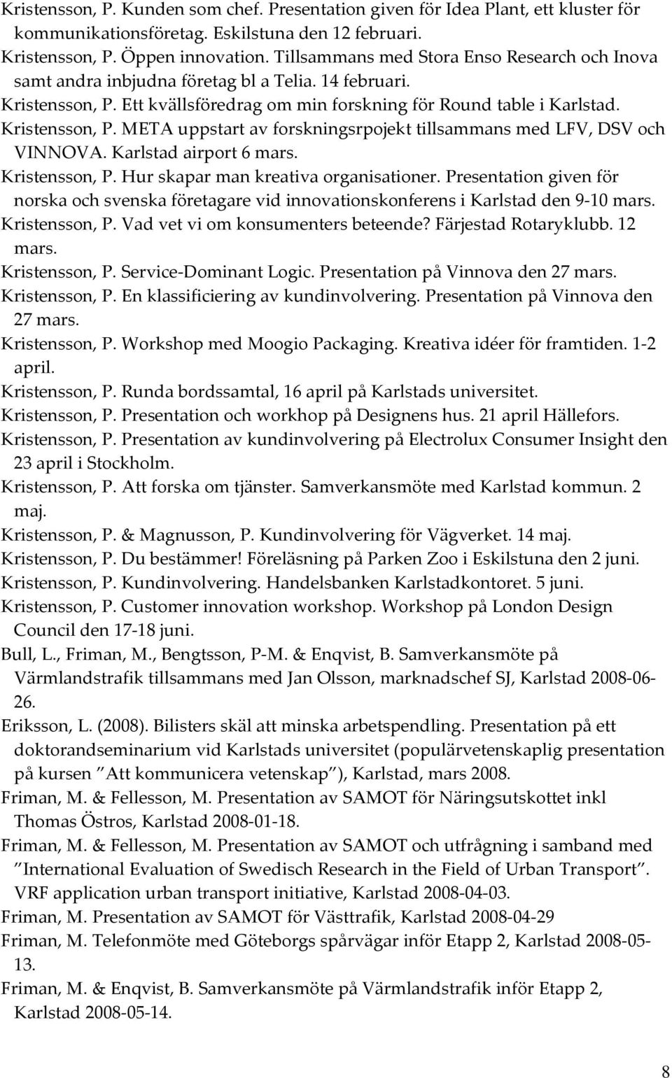 Karlstad airport 6 mars. Kristensson, P. Hur skapar man kreativa organisationer. Presentation given för norska och svenska företagare vid innovationskonferens i Karlstad den 9 10 mars. Kristensson, P. Vad vet vi om konsumenters beteende?