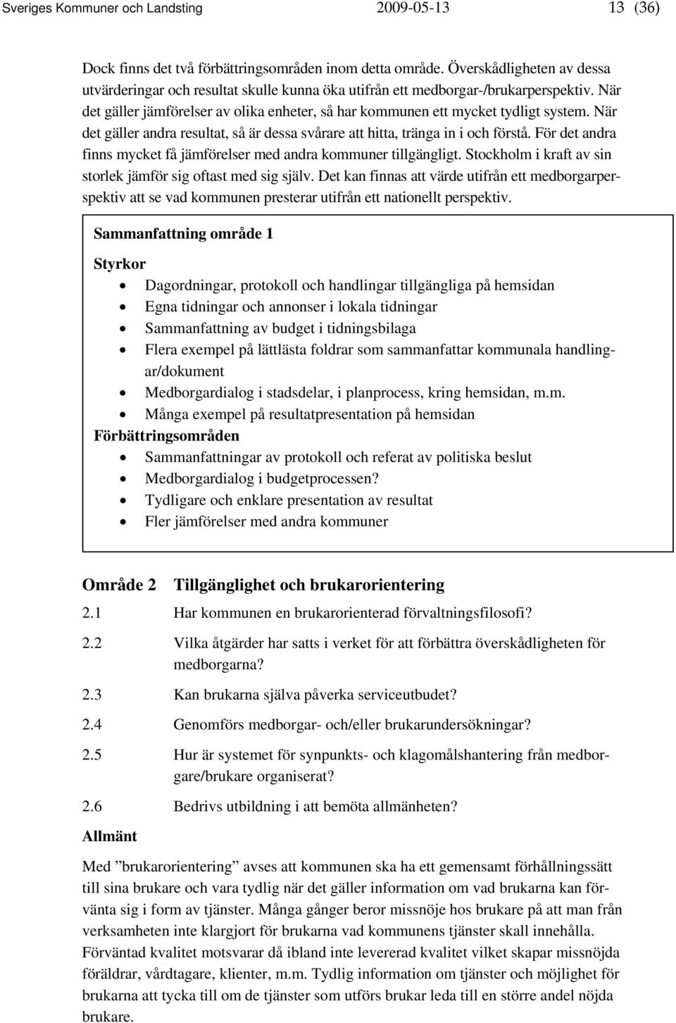 När det gäller andra resultat, så är dessa svårare att hitta, tränga in i och förstå. För det andra finns mycket få jämförelser med andra kommuner tillgängligt.