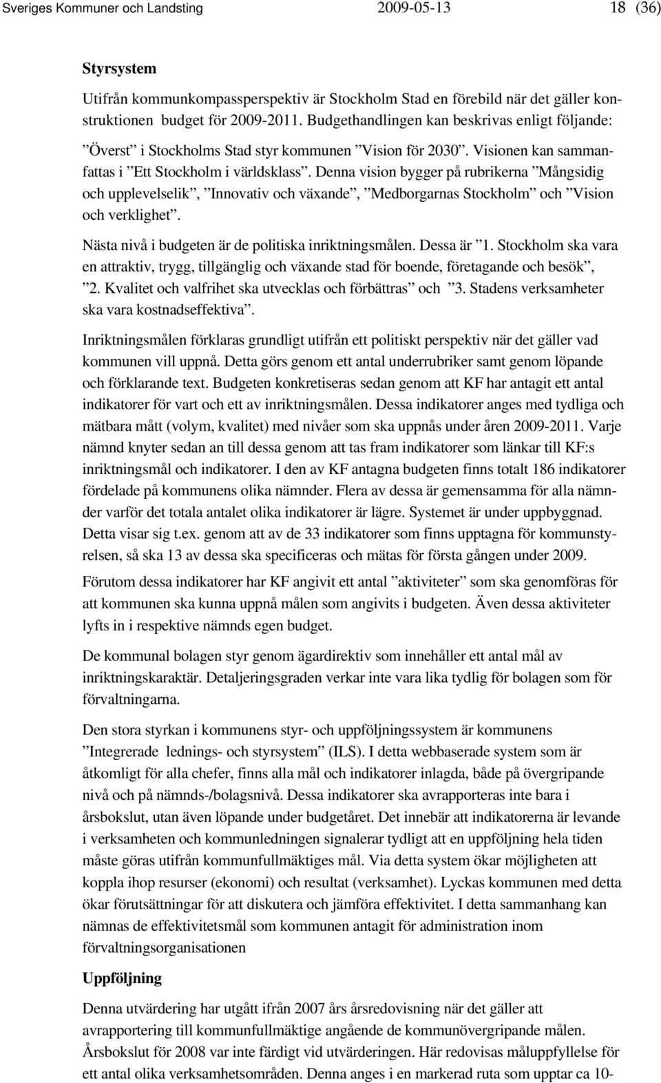 Denna vision bygger på rubrikerna Mångsidig och upplevelselik, Innovativ och växande, Medborgarnas Stockholm och Vision och verklighet. Nästa nivå i budgeten är de politiska inriktningsmålen.