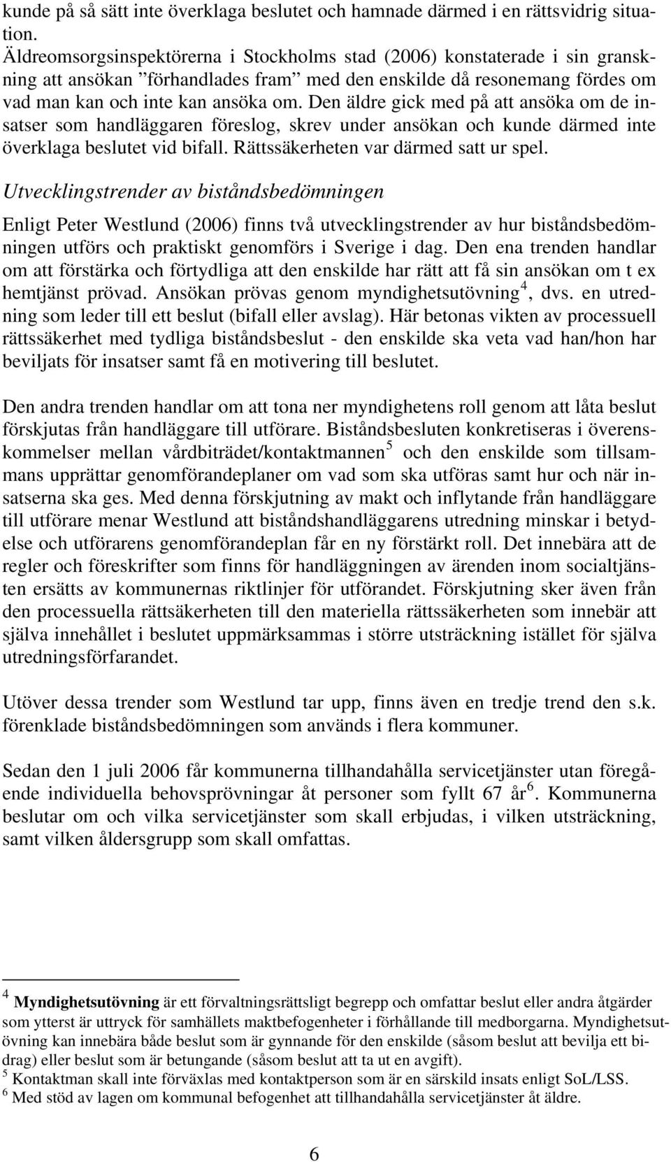 Den äldre gick med på att ansöka om de insatser som handläggaren föreslog, skrev under ansökan och kunde därmed inte överklaga beslutet vid bifall. Rättssäkerheten var därmed satt ur spel.