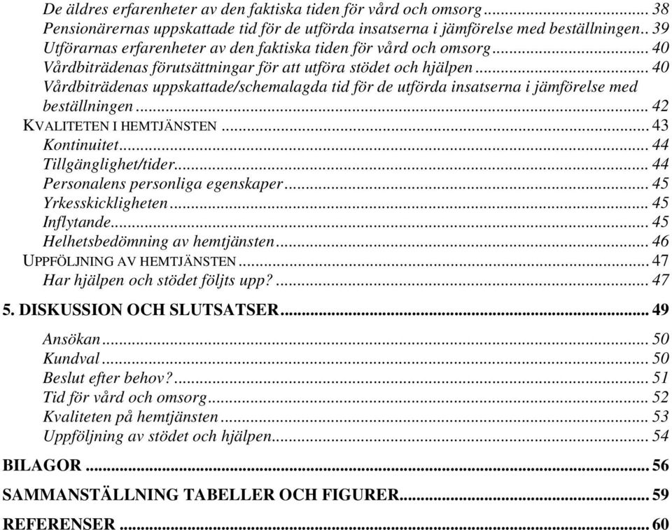 .. 40 Vårdbiträdenas uppskattade/schemalagda tid för de utförda insatserna i jämförelse med beställningen... 42 KVALITETEN I HEMTJÄNSTEN... 43 Kontinuitet... 44 Tillgänglighet/tider.