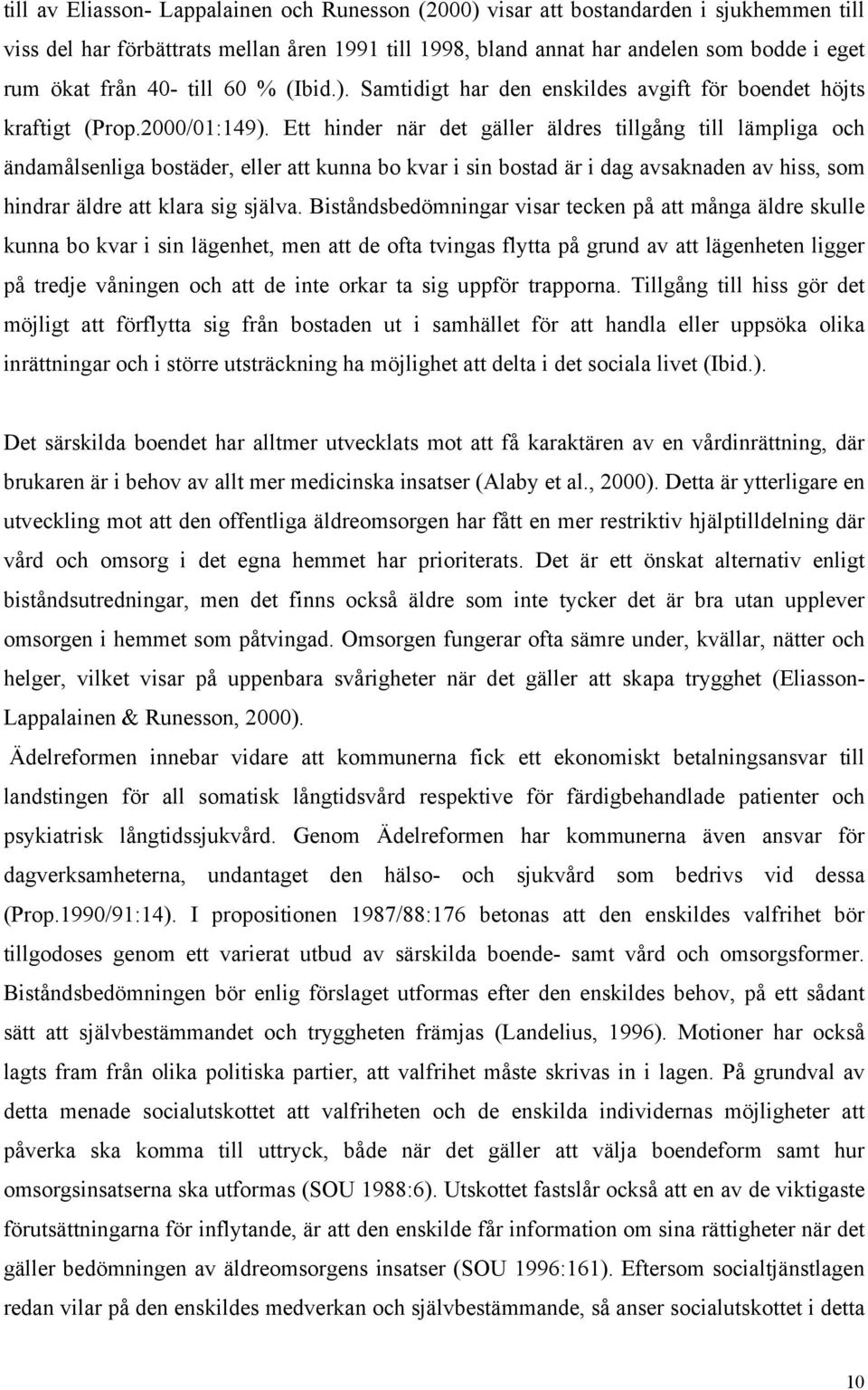 Ett hinder när det gäller äldres tillgång till lämpliga och ändamålsenliga bostäder, eller att kunna bo kvar i sin bostad är i dag avsaknaden av hiss, som hindrar äldre att klara sig själva.