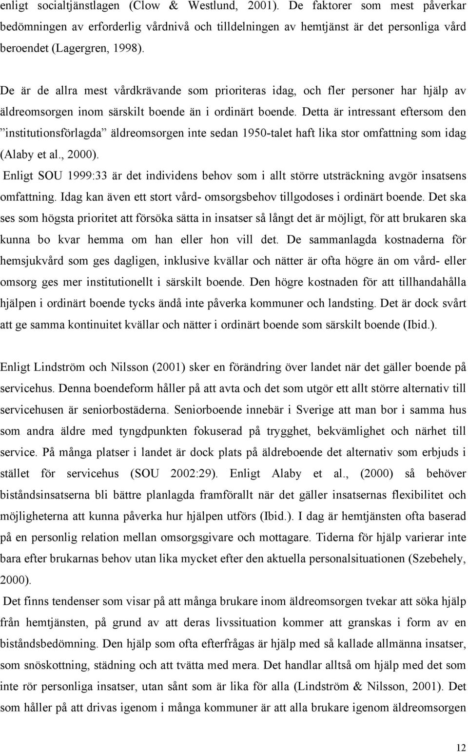 Detta är intressant eftersom den institutionsförlagda äldreomsorgen inte sedan 1950-talet haft lika stor omfattning som idag (Alaby et al., 2000).