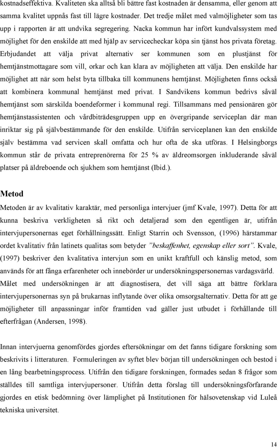 Nacka kommun har infört kundvalssystem med möjlighet för den enskilde att med hjälp av servicecheckar köpa sin tjänst hos privata företag.