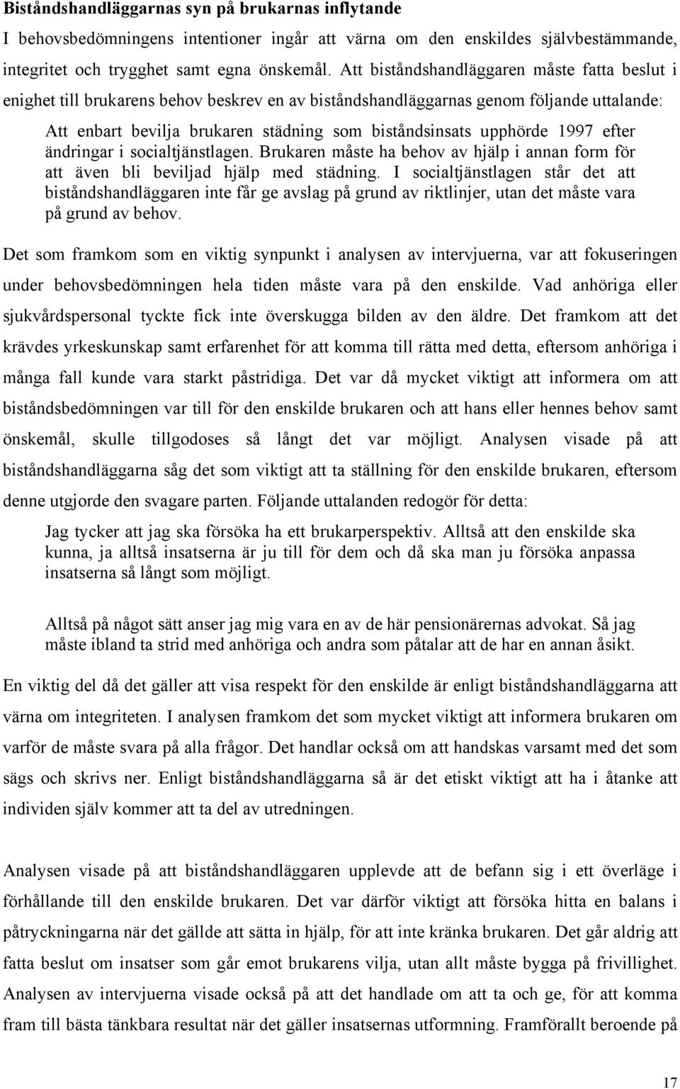 upphörde 1997 efter ändringar i socialtjänstlagen. Brukaren måste ha behov av hjälp i annan form för att även bli beviljad hjälp med städning.