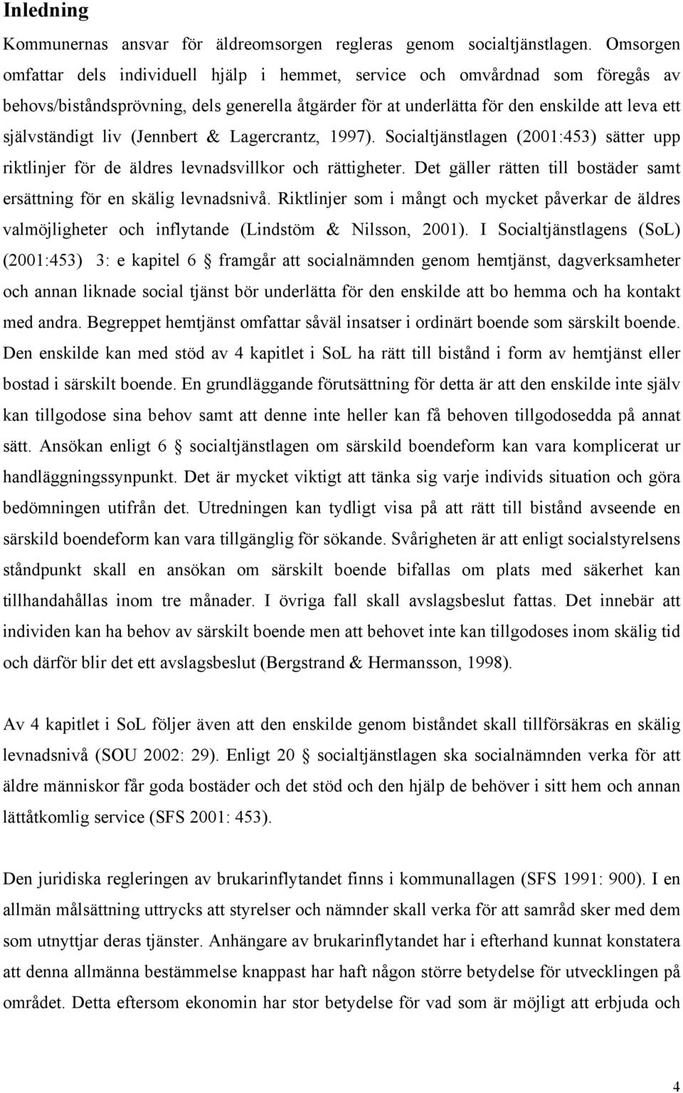 liv (Jennbert & Lagercrantz, 1997). Socialtjänstlagen (2001:453) sätter upp riktlinjer för de äldres levnadsvillkor och rättigheter.