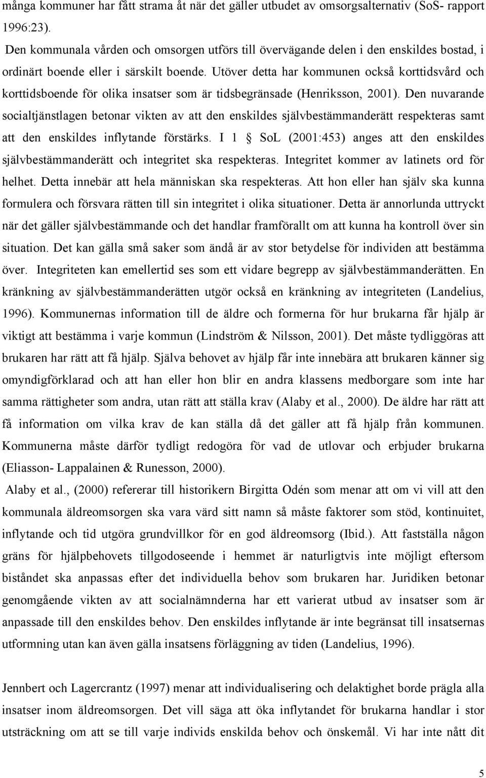 Utöver detta har kommunen också korttidsvård och korttidsboende för olika insatser som är tidsbegränsade (Henriksson, 2001).