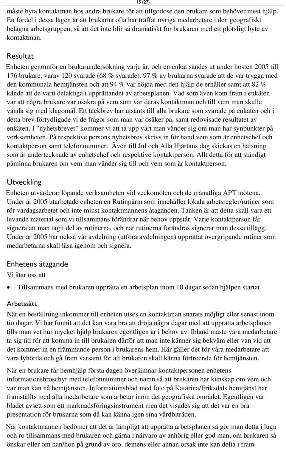 kontaktman. Resultat Enheten genomför en brukarundersökning varje år, och en enkät sändes ut under hösten 2005 till 176 brukare, varav 120 svarade (68 % svarade).