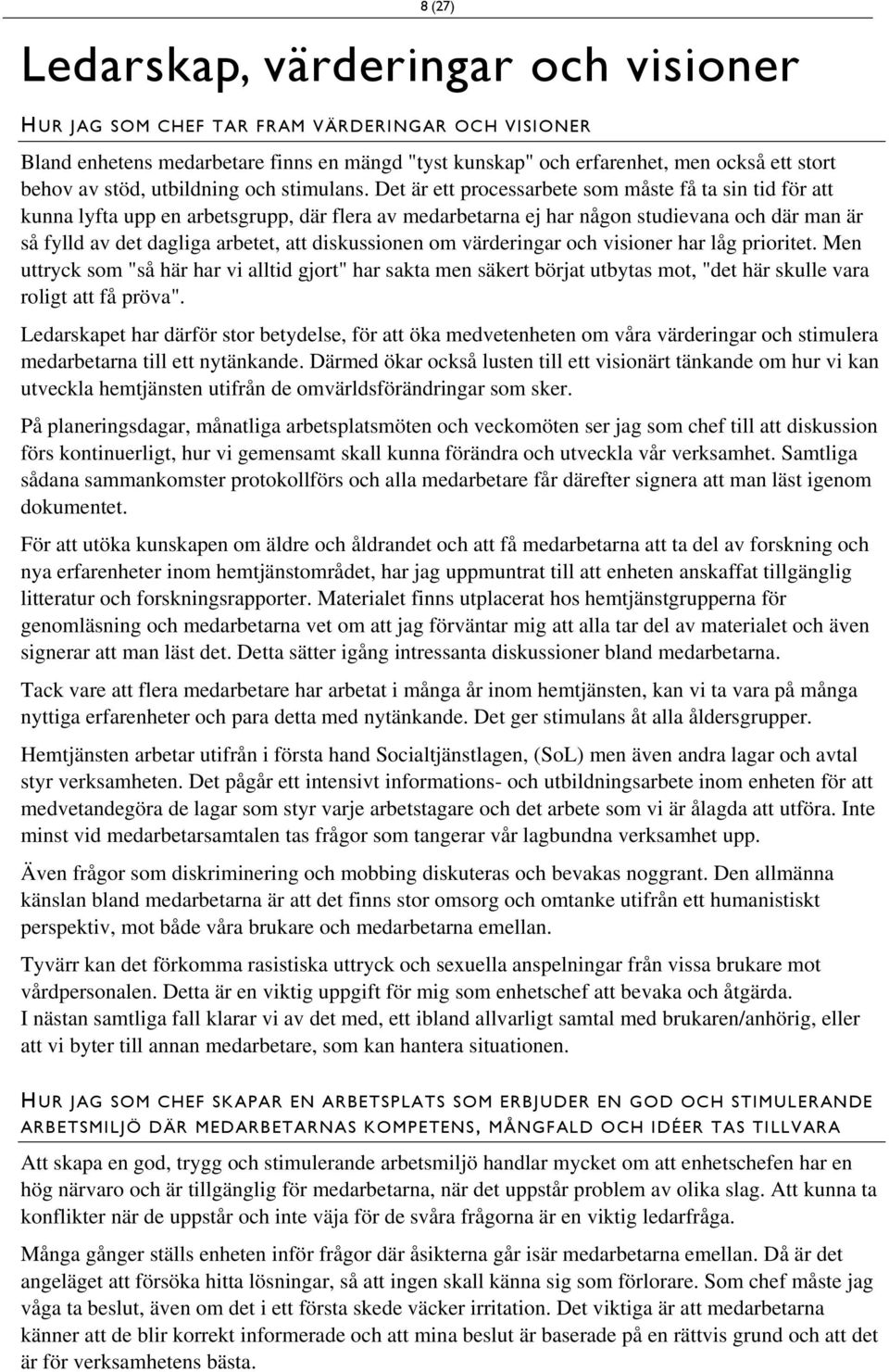 Det är ett processarbete som måste få ta sin tid för att kunna lyfta upp en arbetsgrupp, där flera av medarbetarna ej har någon studievana och där man är så fylld av det dagliga arbetet, att