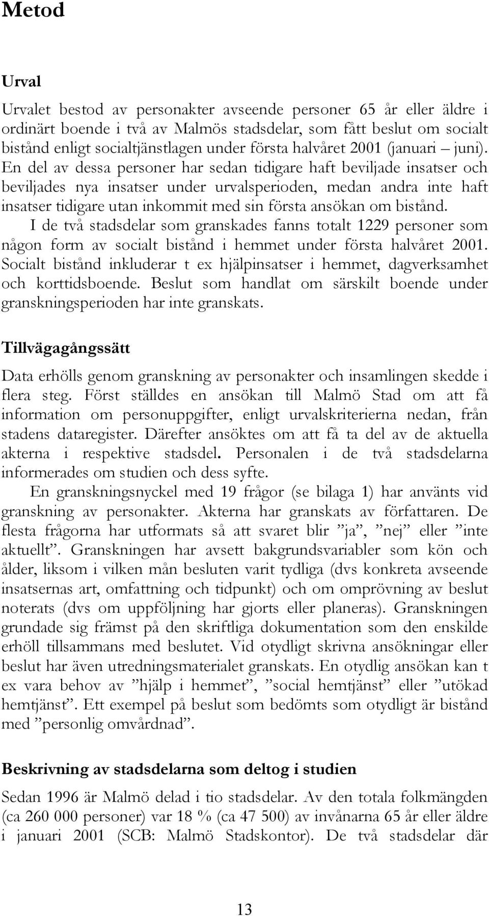 En del av dessa personer har sedan tidigare haft beviljade insatser och beviljades nya insatser under urvalsperioden, medan andra inte haft insatser tidigare utan inkommit med sin första ansökan om