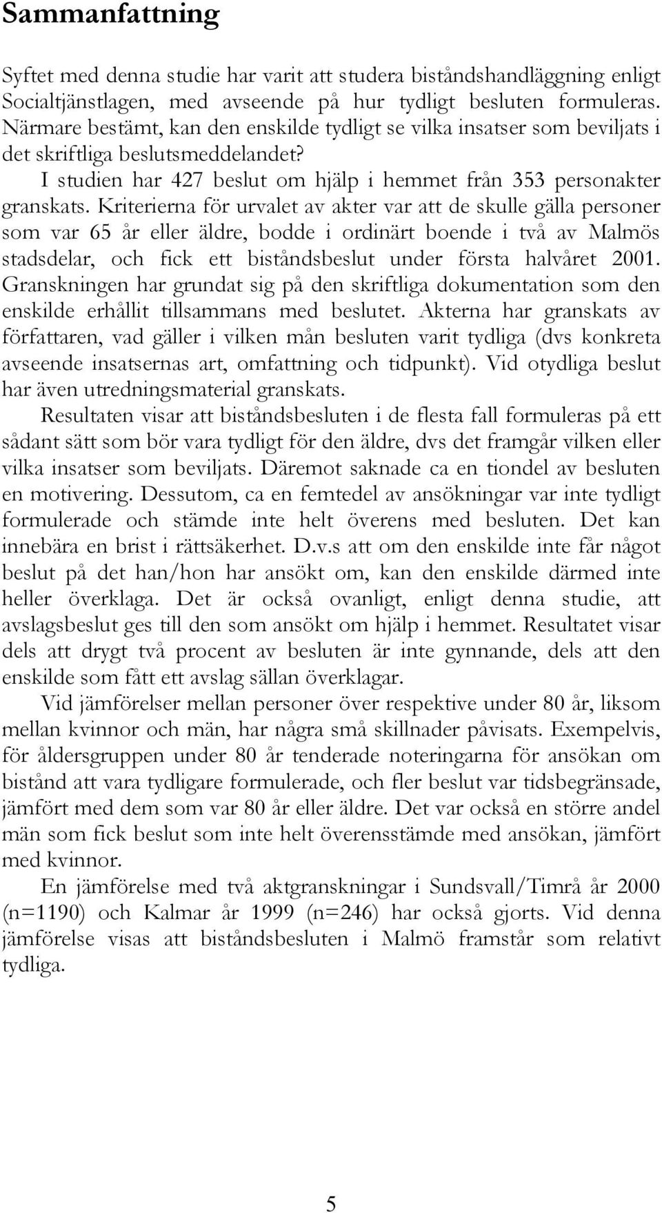 Kriterierna för urvalet av akter var att de skulle gälla personer som var 65 år eller äldre, bodde i ordinärt boende i två av Malmös stadsdelar, och fick ett biståndsbeslut under första halvåret 2001.