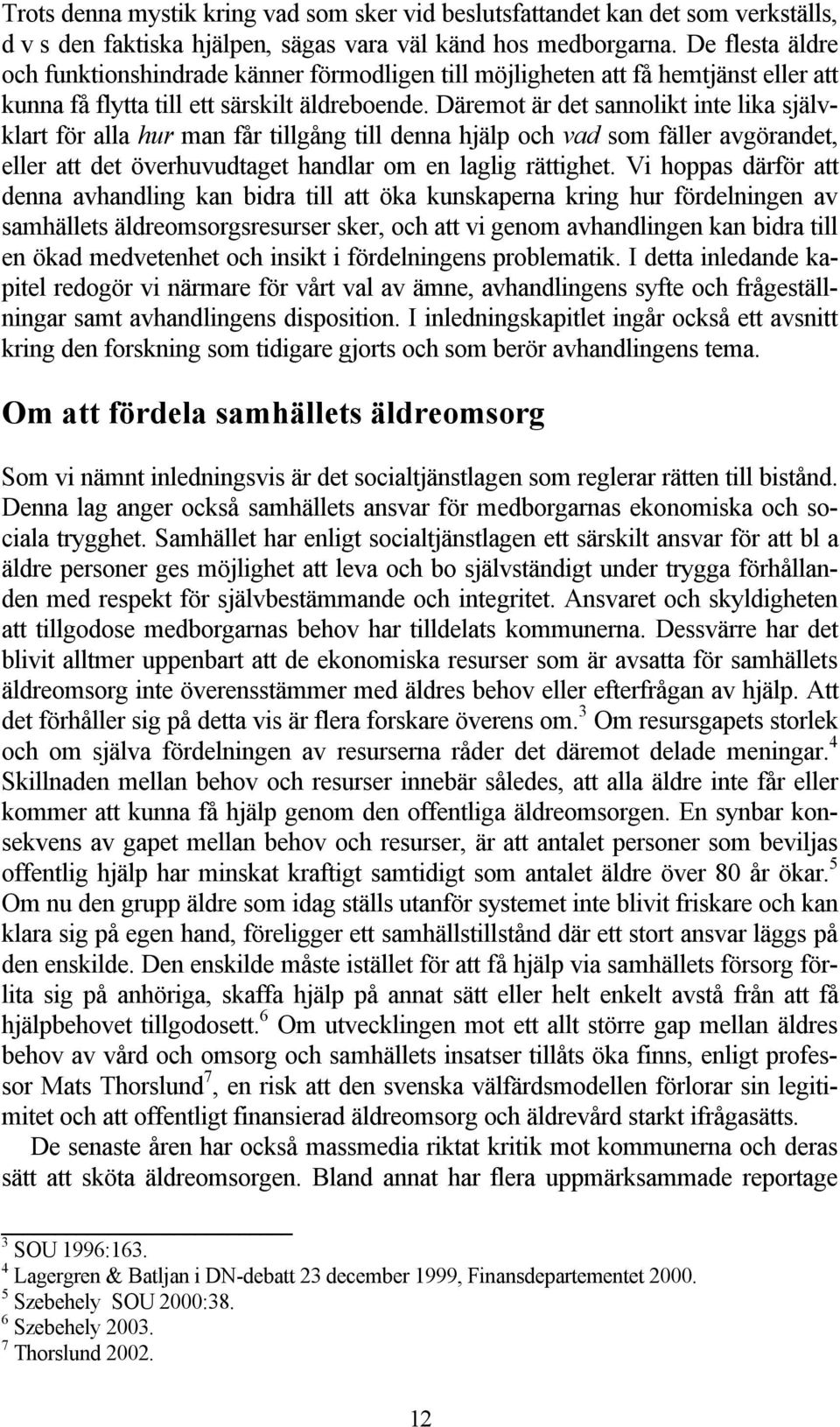 Däremot är det sannolikt inte lika självklart för alla hur man får tillgång till denna hjälp och vad som fäller avgörandet, eller att det överhuvudtaget handlar om en laglig rättighet.