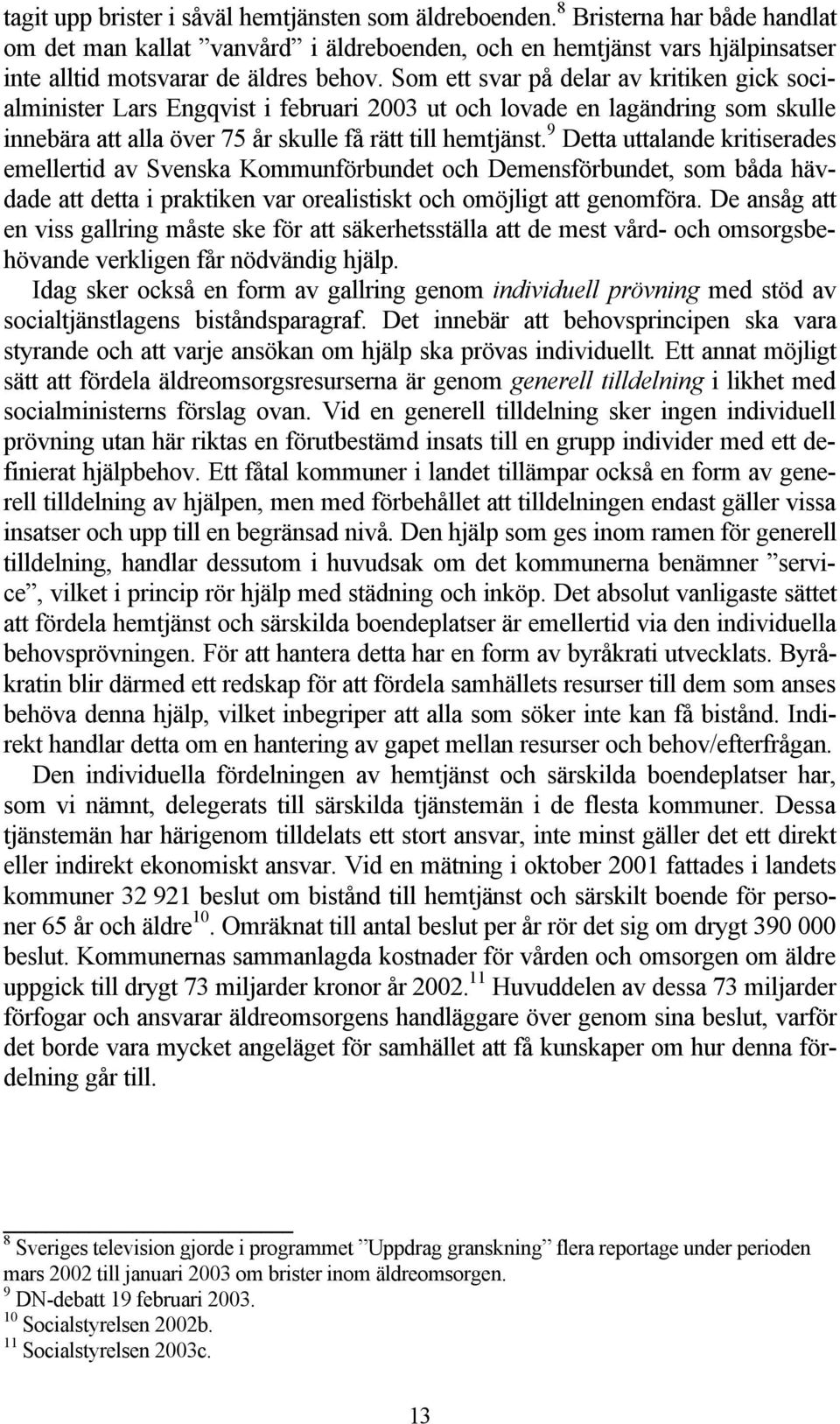 Som ett svar på delar av kritiken gick socialminister Lars Engqvist i februari 2003 ut och lovade en lagändring som skulle innebära att alla över 75 år skulle få rätt till hemtjänst.