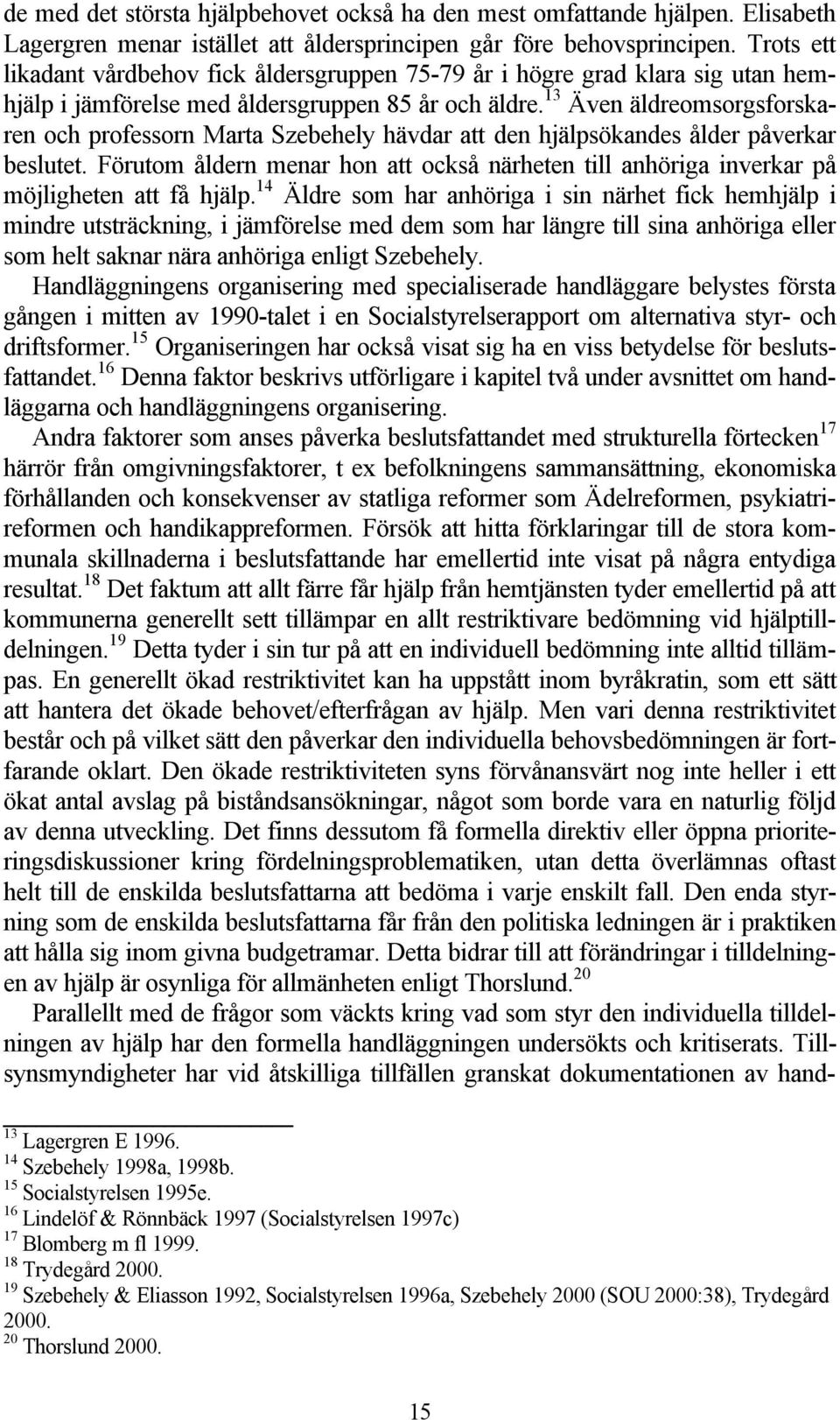 13 Även äldreomsorgsforskaren och professorn Marta Szebehely hävdar att den hjälpsökandes ålder påverkar beslutet.